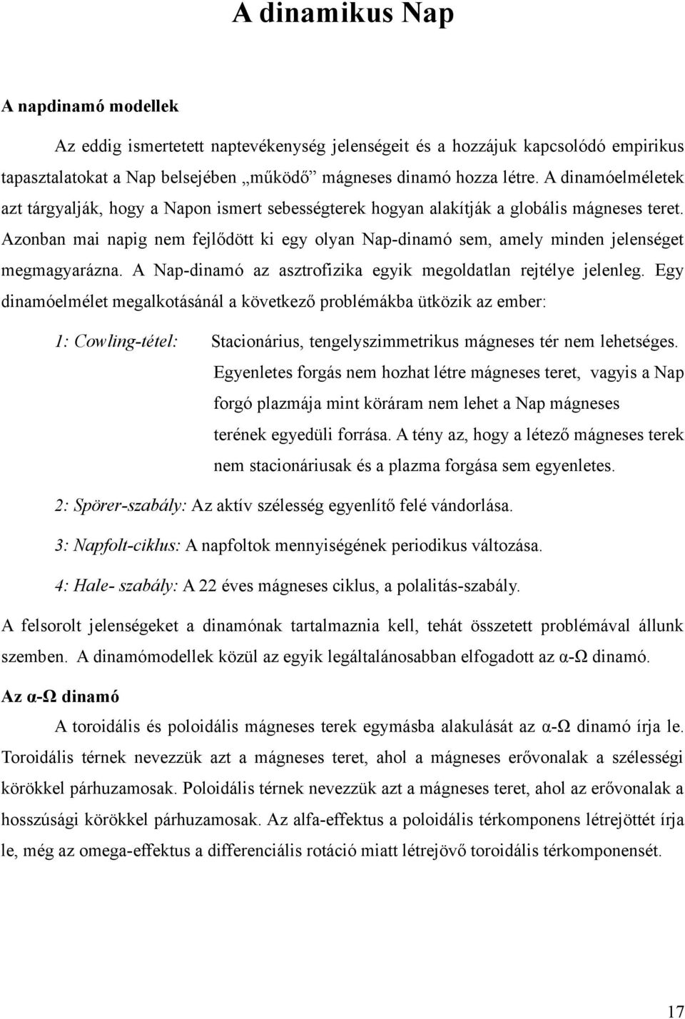 Azonban mai napig nem fejlődött ki egy olyan Nap-dinamó sem, amely minden jelenséget megmagyarázna. A Nap-dinamó az asztrofizika egyik megoldatlan rejtélye jelenleg.