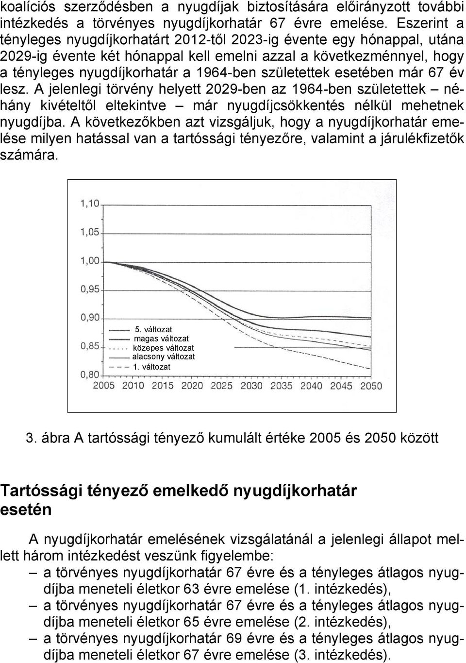 születettek esetében már 67 év lesz. A jelenlegi törvény helyett 2029-ben az 1964-ben születettek néhány kivételtől eltekintve már nyugdíjcsökkentés nélkül mehetnek nyugdíjba.