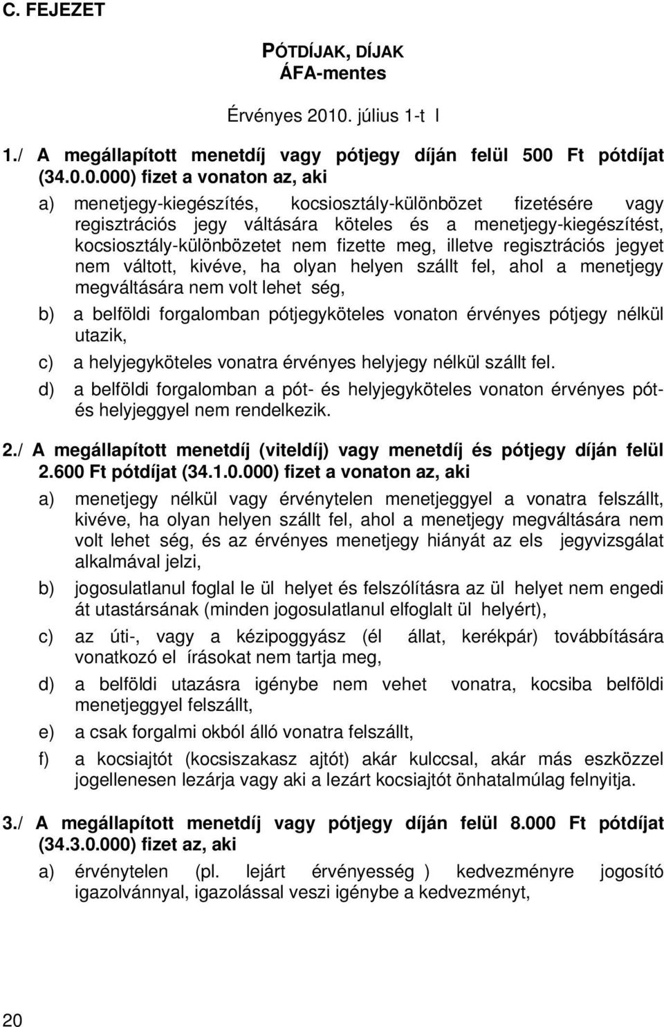 regisztrációs jegy váltására köteles és a menetjegy-kiegészítést, kocsiosztály-különbözetet nem fizette meg, illetve regisztrációs jegyet nem váltott, kivéve, ha olyan helyen szállt fel, ahol a