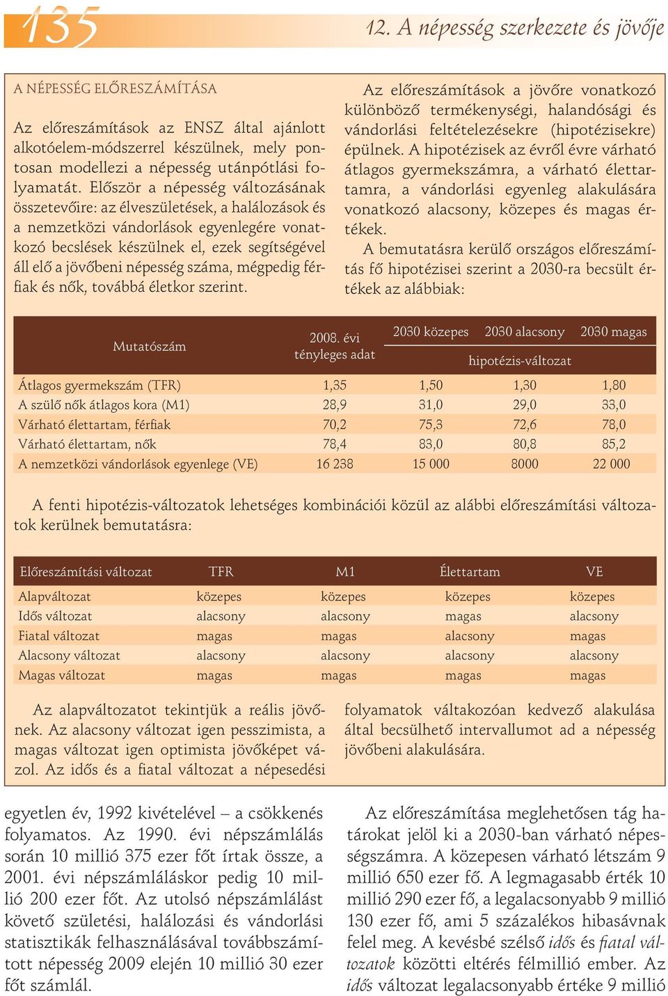 száma, mégpedig férfiak és nôk, továbbá életkor szerint. Az elôreszámítások a jövôre vonatkozó különbözô termékenységi, halandósági és vándorlási feltételezésekre (hipotézisekre) épülnek.