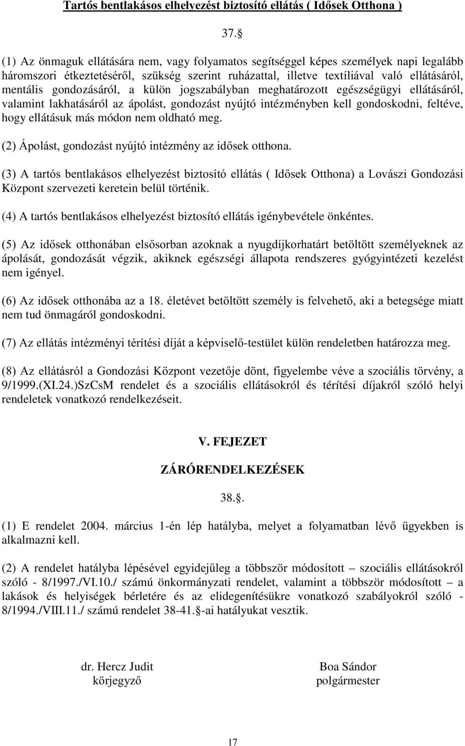 jogszabályban meghatározott egészségügyi ellátásáról, valamint lakhatásáról az ápolást, gondozást nyújtó intézményben kell gondoskodni, feltéve, hogy ellátásuk más módon nem oldható meg.