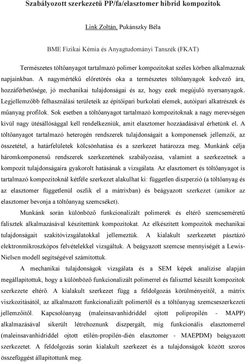 Legjellemzőbb felhasználási területeik az építőipari burkolati elemek, autóipari alkatrészek és műanyag profilok.