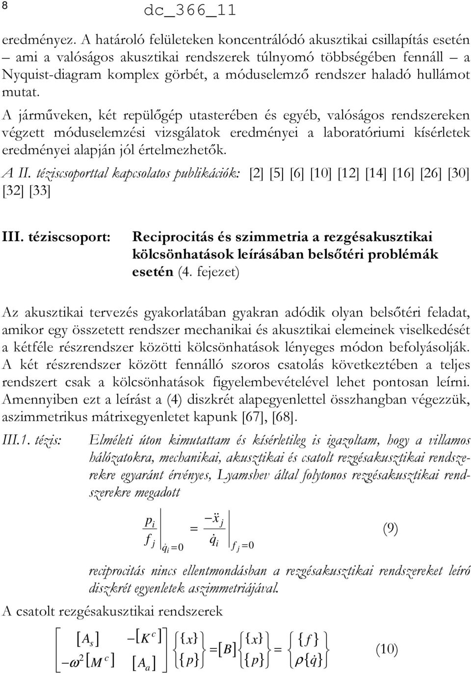 hullámot mutat. A járműveken, két repülőgép utasterében és egyéb, valóságos rendszereken végzett móduselemzési vizsgálatok eredményei a laboratóriumi kísérletek eredményei alapján jól értelmezhetők.