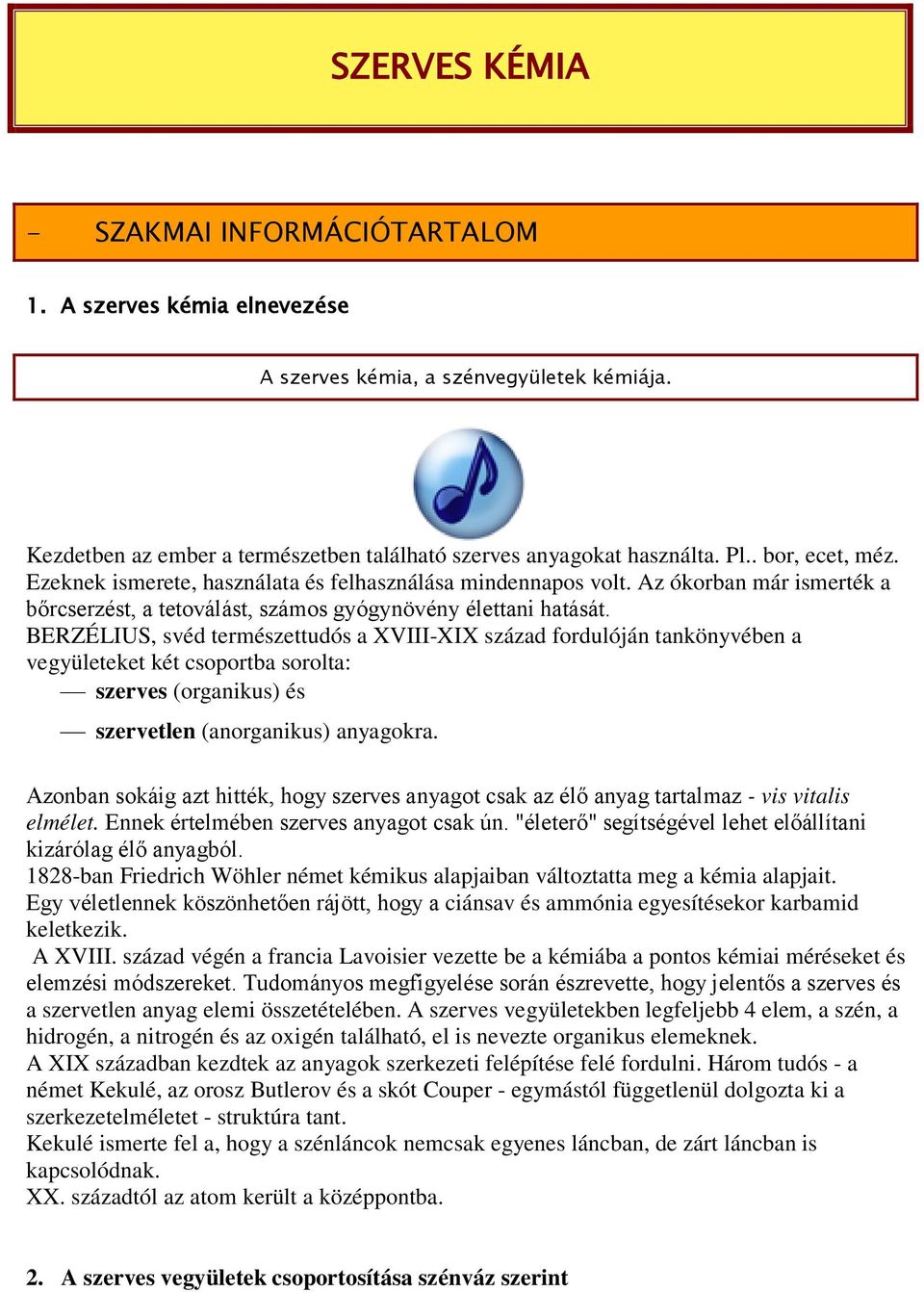 BERZÉLIUS, svéd természettudós a XVIII-XIX század fordulóján tankönyvében a vegyületeket két csoportba sorolta: szerves (organikus) és szervetlen (anorganikus) anyagokra.