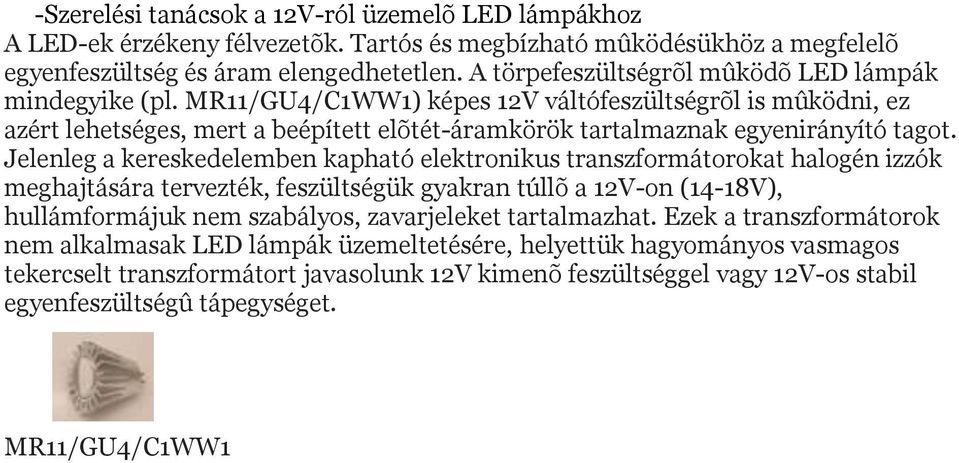 Jelenleg a kereskedelemben kapható elektronikus transzformátorokat halogén izzók meghajtására tervezték, feszültségük gyakran túllõ a 12V-on (14-18V), hullámformájuk nem szabályos, zavarjeleket