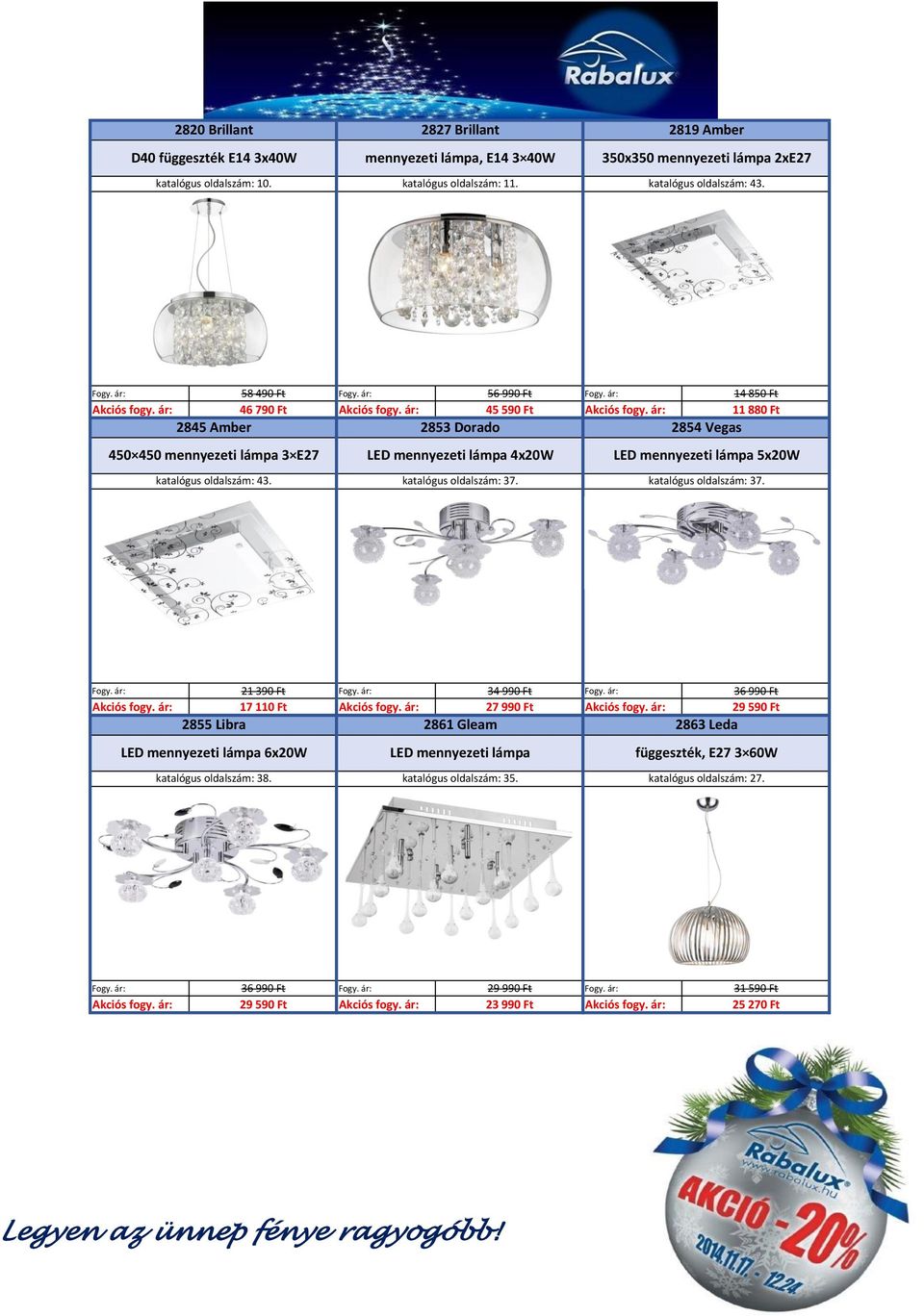 ár: 11 880 Ft 2845 Amber 2853 Dorado 2854 Vegas 450 450 mennyezeti lámpa 3 E27 LED mennyezeti lámpa 4x20W LED mennyezeti lámpa 5x20W katalógus oldalszám: 43. katalógus oldalszám: 37.