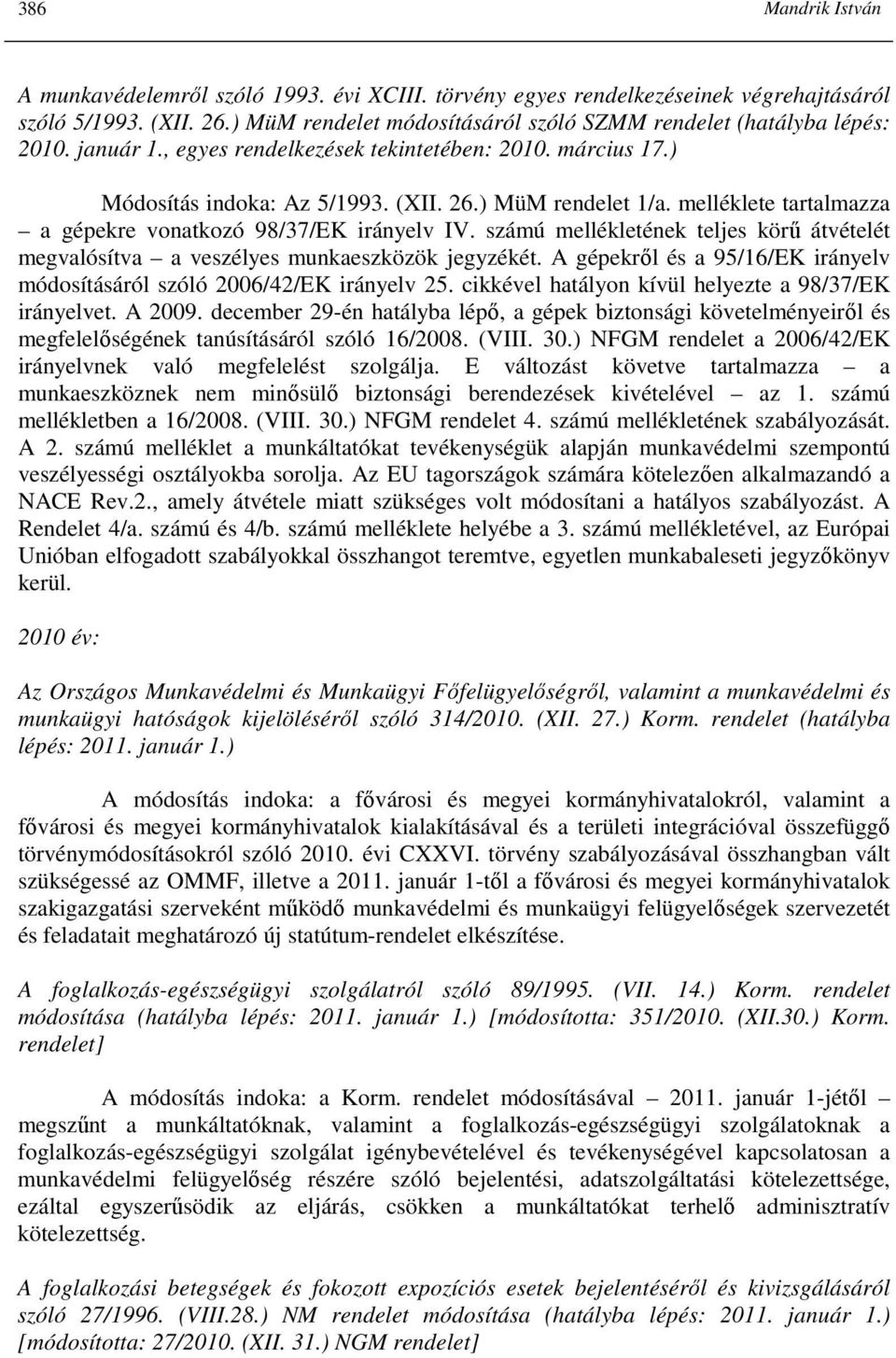 melléklete tartalmazza a gépekre vonatkozó 98/37/EK irányelv IV. számú mellékletének teljes körő átvételét megvalósítva a veszélyes munkaeszközök jegyzékét.