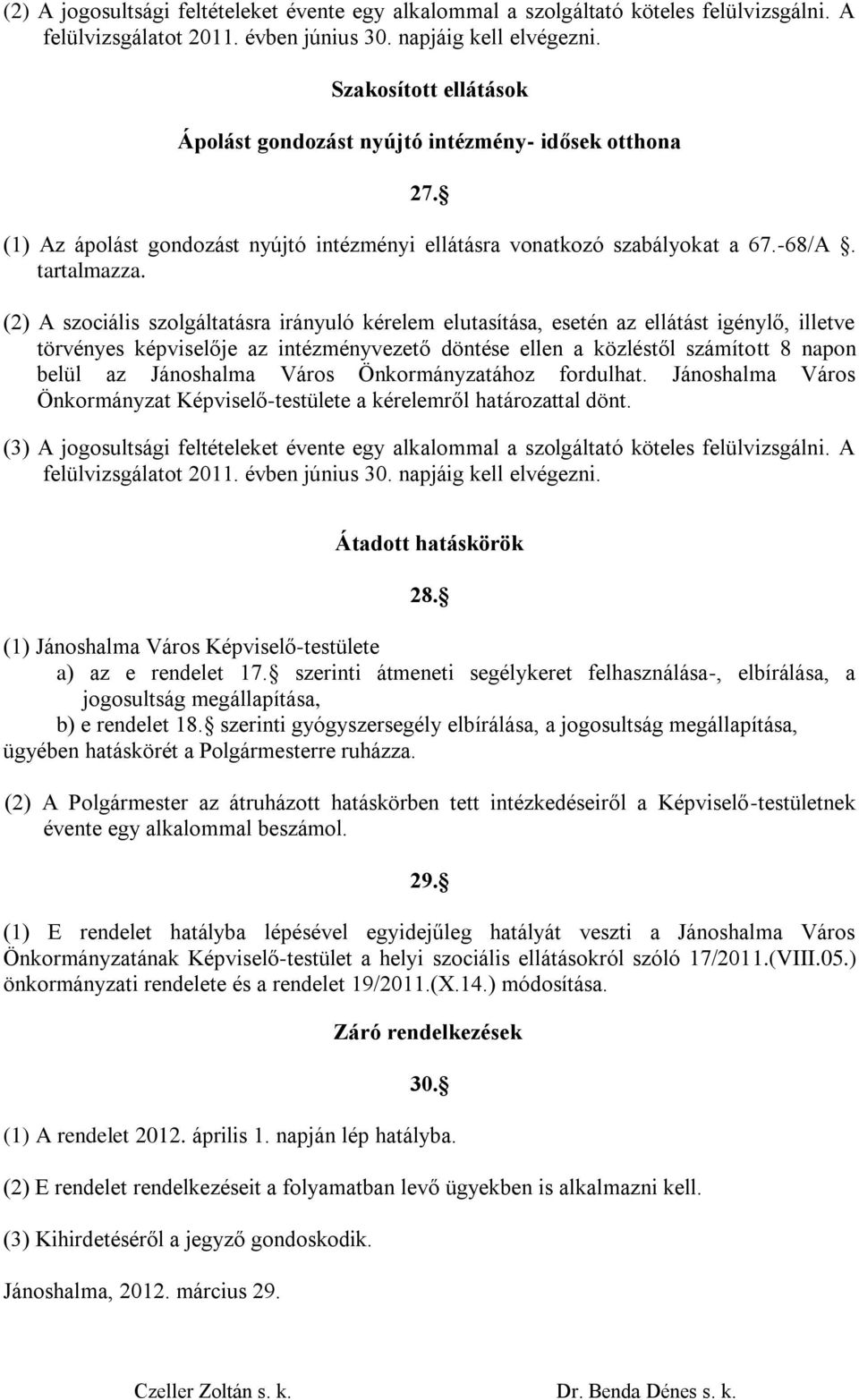 (2) A szociális szolgáltatásra irányuló kérelem elutasítása, esetén az ellátást igénylő, illetve törvényes képviselője az intézményvezető döntése ellen a közléstől számított 8 napon belül az