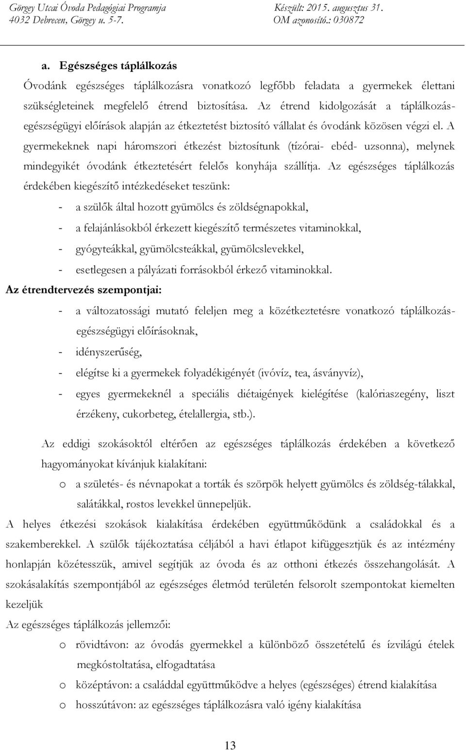 A gyermekeknek napi háromszori étkezést biztosítunk (tízórai- ebéd- uzsonna), melynek mindegyikét óvodánk étkeztetésért felelős konyhája szállítja.