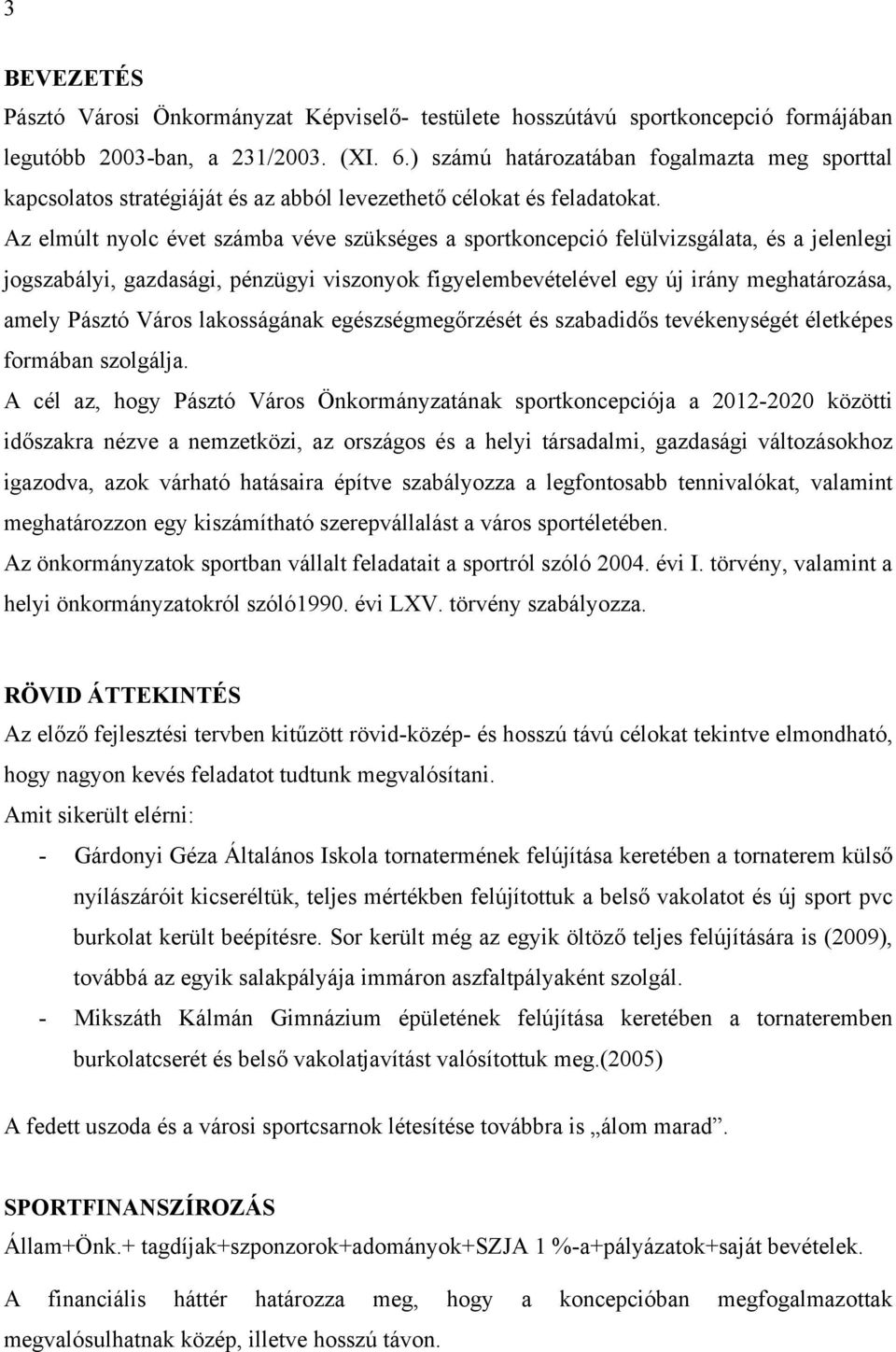 Az elmúlt nyolc évet számba véve szükséges a sportkoncepció felülvizsgálata, és a jelenlegi jogszabályi, gazdasági, pénzügyi viszonyok figyelembevételével egy új irány meghatározása, amely Pásztó