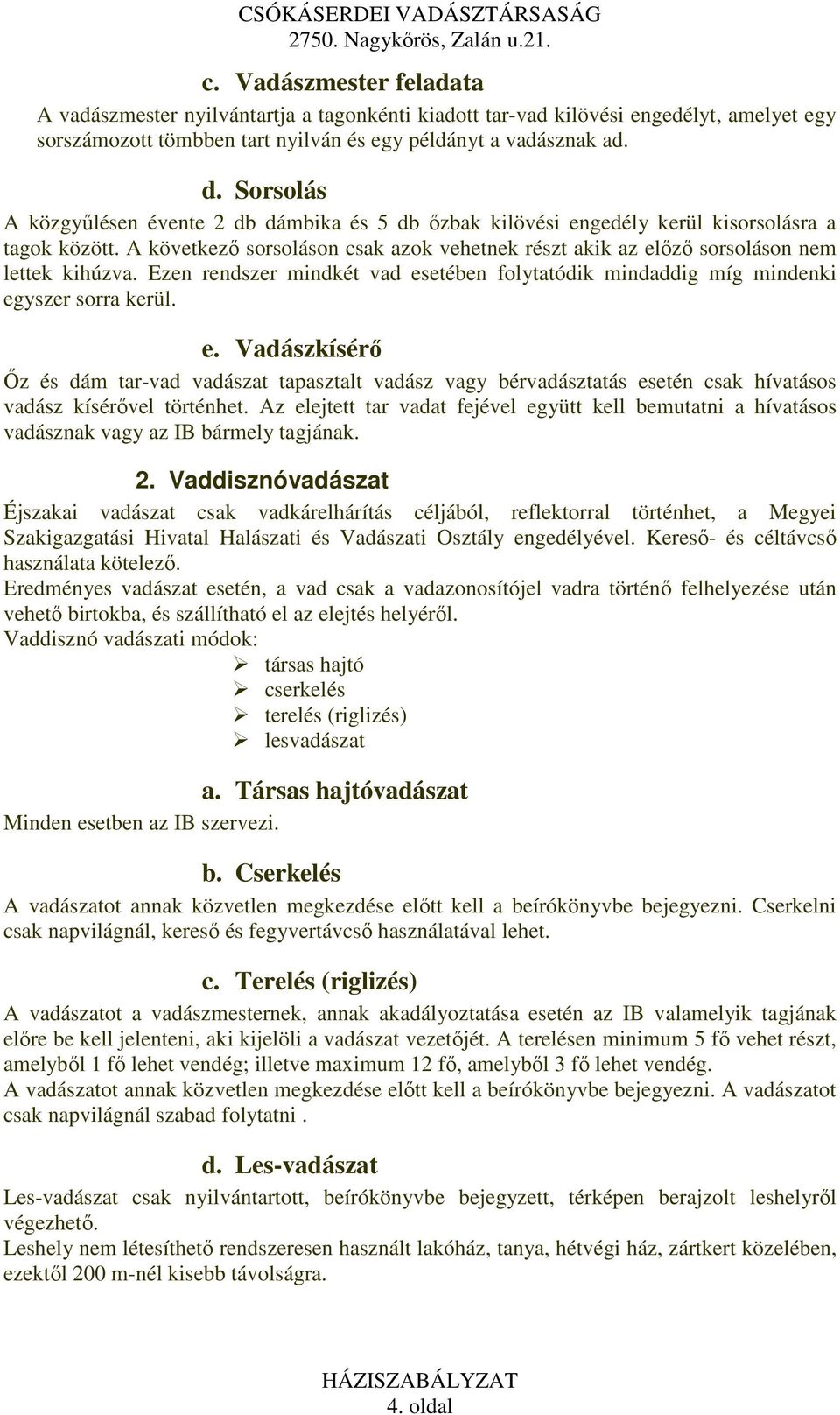 A következı sorsoláson csak azok vehetnek részt akik az elızı sorsoláson nem lettek kihúzva. Ezen rendszer mindkét vad esetében folytatódik mindaddig míg mindenki egyszer sorra kerül. e. Vadászkísérı İz és dám tar-vad vadászat tapasztalt vadász vagy bérvadásztatás esetén csak hívatásos vadász kísérıvel történhet.