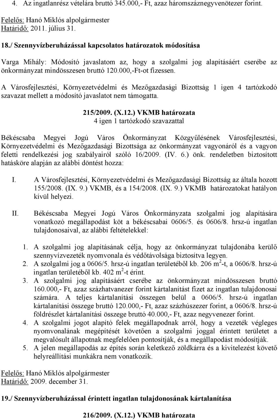 A Városfejlesztési, Környezetvédelmi és Mezőgazdasági Bizottság 1 igen 4 tartózkodó szavazat mellett a módosító javaslatot nem támogatta. 215/2009. (X.12.