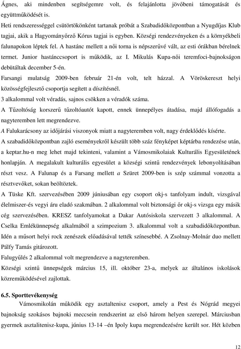 Községi rendezvényeken és a környékbeli falunapokon léptek fel. A hastánc mellett a női torna is népszerűvé vált, az esti órákban bérelnek termet. Junior hastánccsoport is működik, az I.