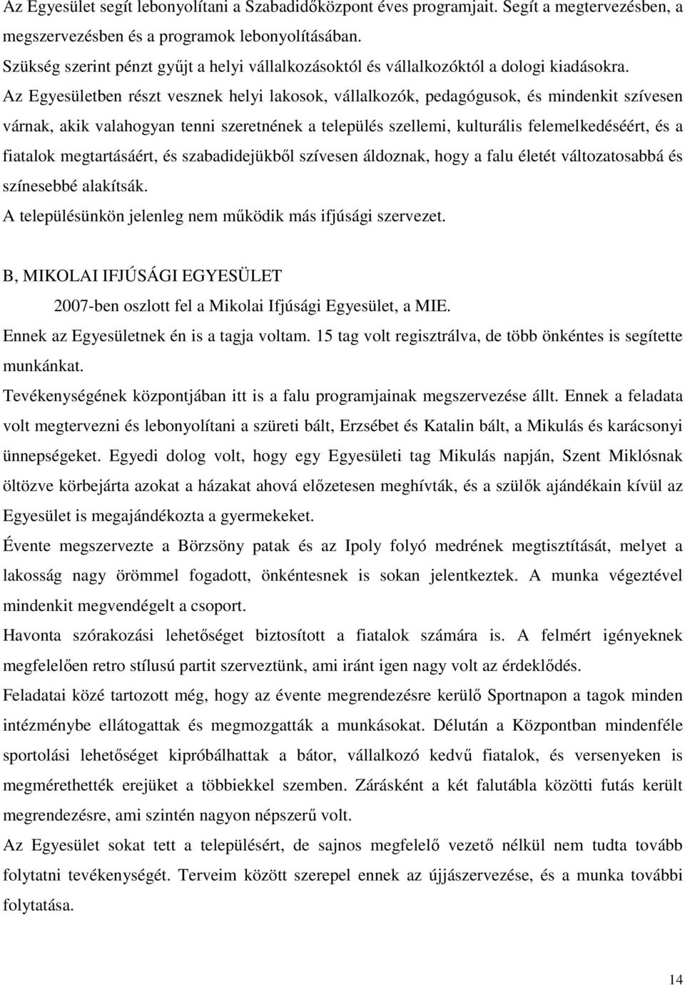 Az Egyesületben részt vesznek helyi lakosok, vállalkozók, pedagógusok, és mindenkit szívesen várnak, akik valahogyan tenni szeretnének a település szellemi, kulturális felemelkedéséért, és a fiatalok