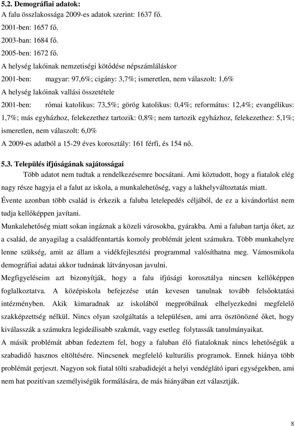 görög katolikus: 0,4%; református: 12,4%; evangélikus: 1,7%; más egyházhoz, felekezethez tartozik: 0,8%; nem tartozik egyházhoz, felekezethez: 5,1%; ismeretlen, nem válaszolt: 6,0% A 2009-es adatból