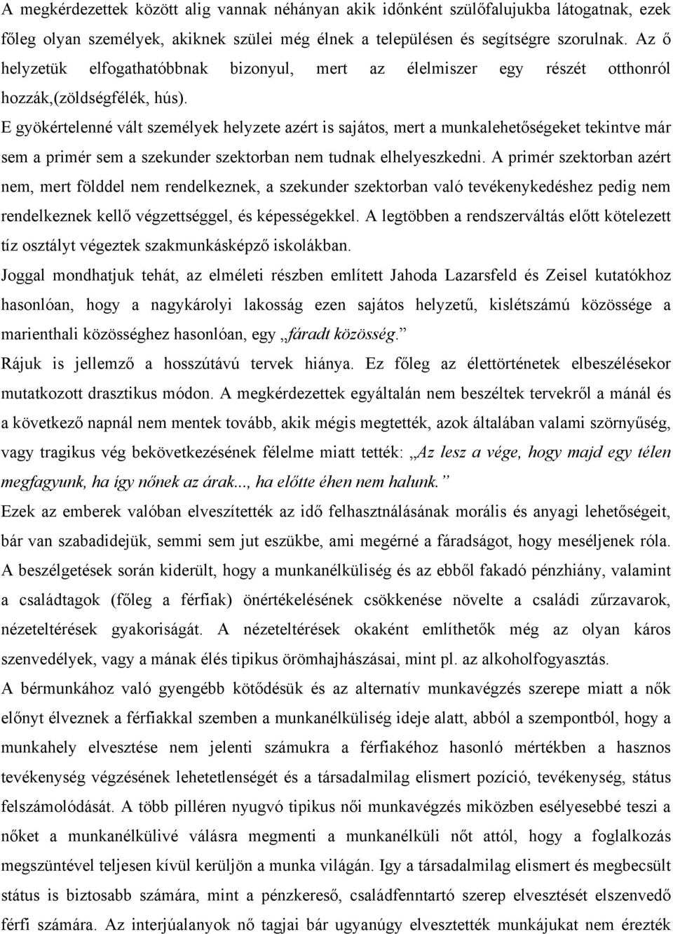 E gyökértelenné vált személyek helyzete azért is sajátos, mert a munkalehetőségeket tekintve már sem a primér sem a szekunder szektorban nem tudnak elhelyeszkedni.