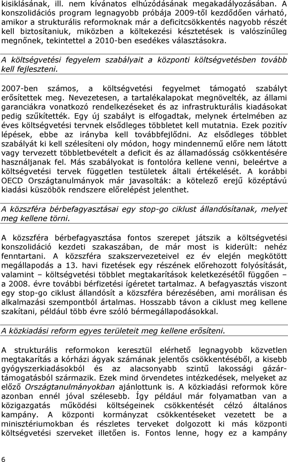 is valószínűleg megnőnek, tekintettel a 2010-ben esedékes választásokra. A költségvetési fegyelem szabályait a központi költségvetésben tovább kell fejleszteni.