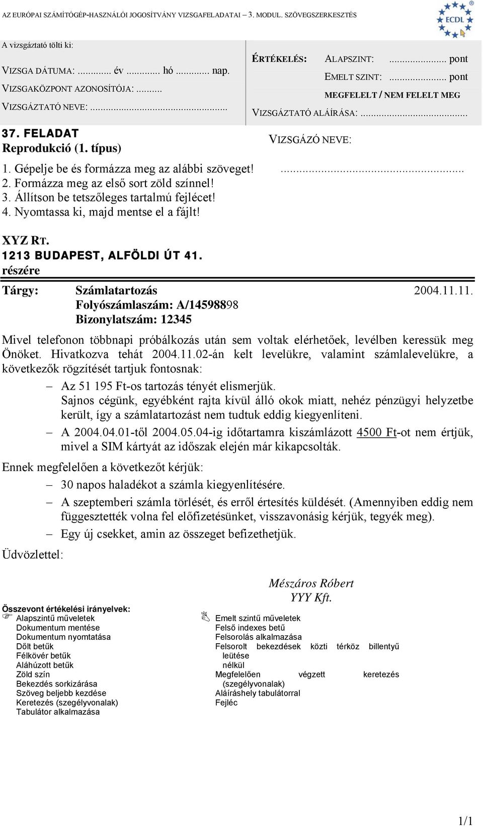 11. Folyószámlaszám: A/14598898 Bizonylatszám: 12345 Mivel telefonon többnapi próbálkozás után sem voltak elérhetőek, levélben keressük meg Önöket. Hivatkozva tehát 2004.11.02-án kelt levelükre, valamint számlalevelükre, a következők rögzítését tartjuk fontosnak: Az 51 195 Ft-os tartozás tényét elismerjük.