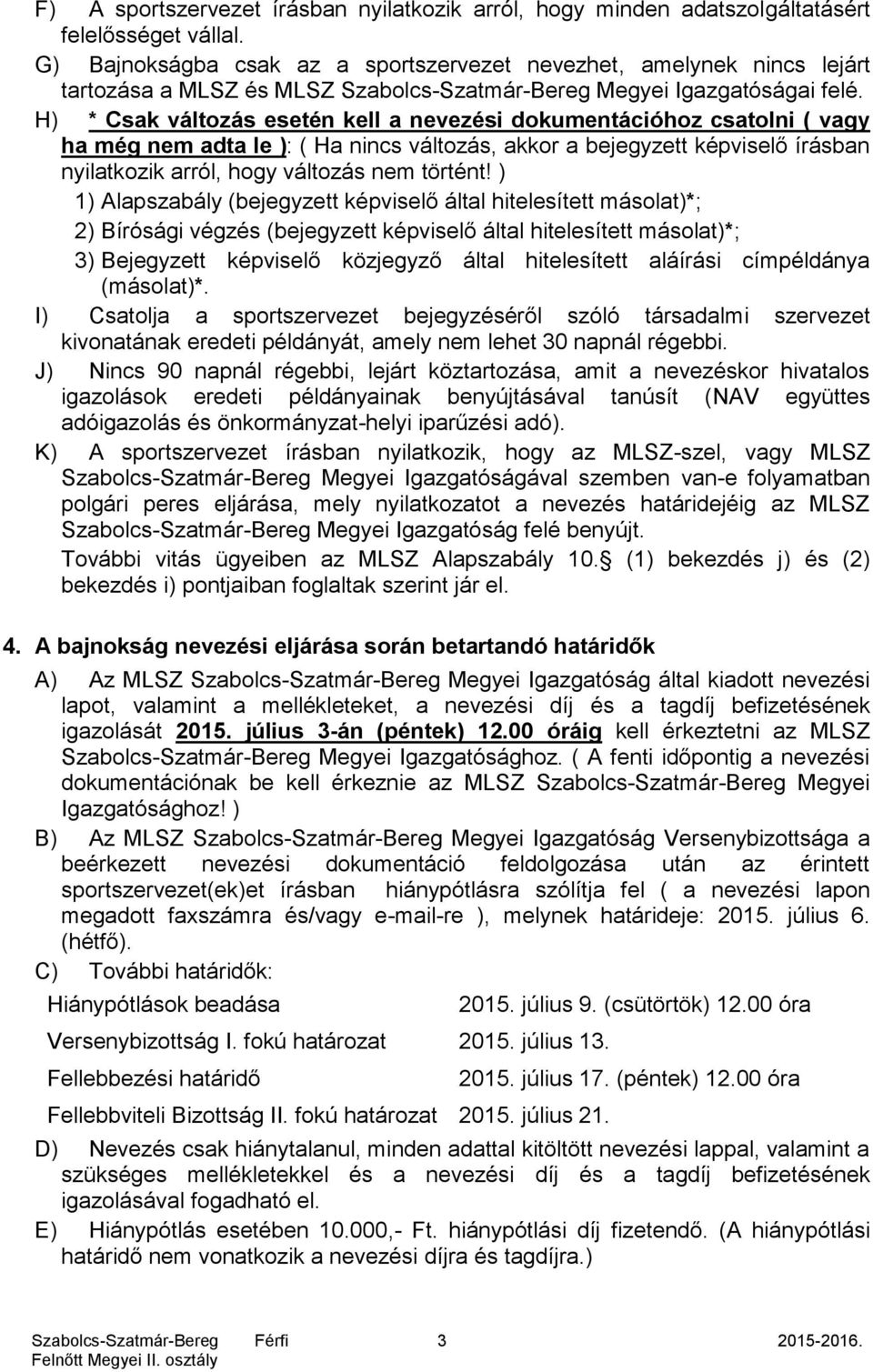 H) * Csak változás esetén kell a nevezési dokumentációhoz csatolni ( vagy ha még nem adta le ): ( Ha nincs változás, akkor a bejegyzett képviselő írásban nyilatkozik arról, hogy változás nem történt!