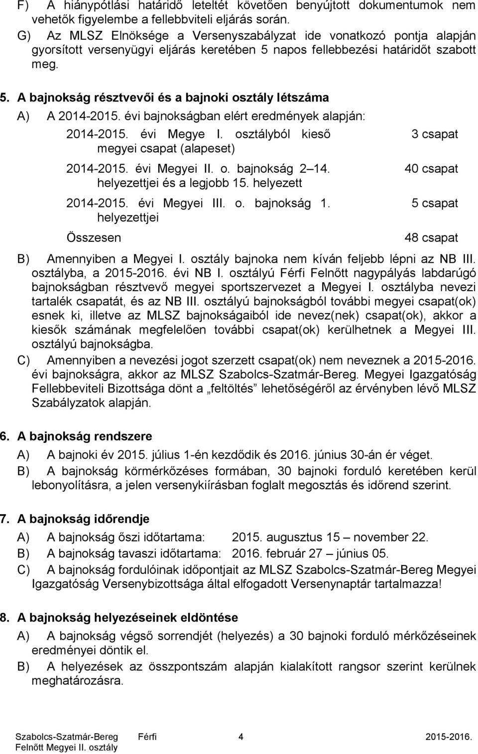 évi bajnokságban elért eredmények alapján: 2014-2015. évi Megye I. osztályból kieső megyei csapat (alapeset) 2014-2015. évi Megyei II. o. bajnokság 2 14. helyezettjei és a legjobb 15.