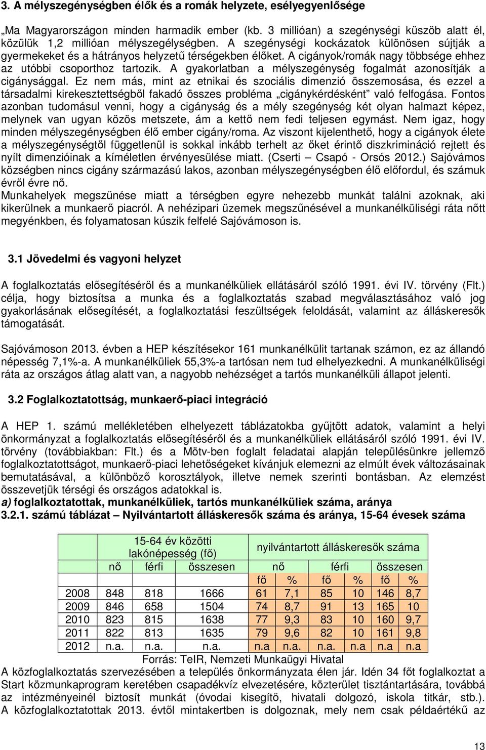 A gyakorlatban a mélyszegénység fogalmát azonosítják a cigánysággal.