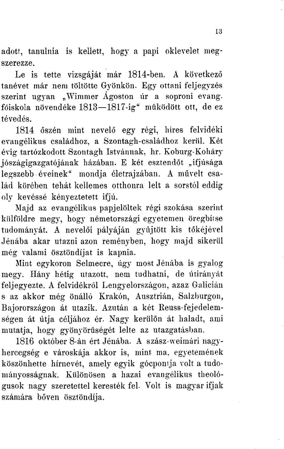 1814 őszén mint nevelő egy régi, híres felvidéki evangélikus családhoz, a Szontagh-családhoz kerül. Két évig tartózkodott Szontagh Istvánnak, hr. Koburg-Koliáry jószágigazgatójának házában.