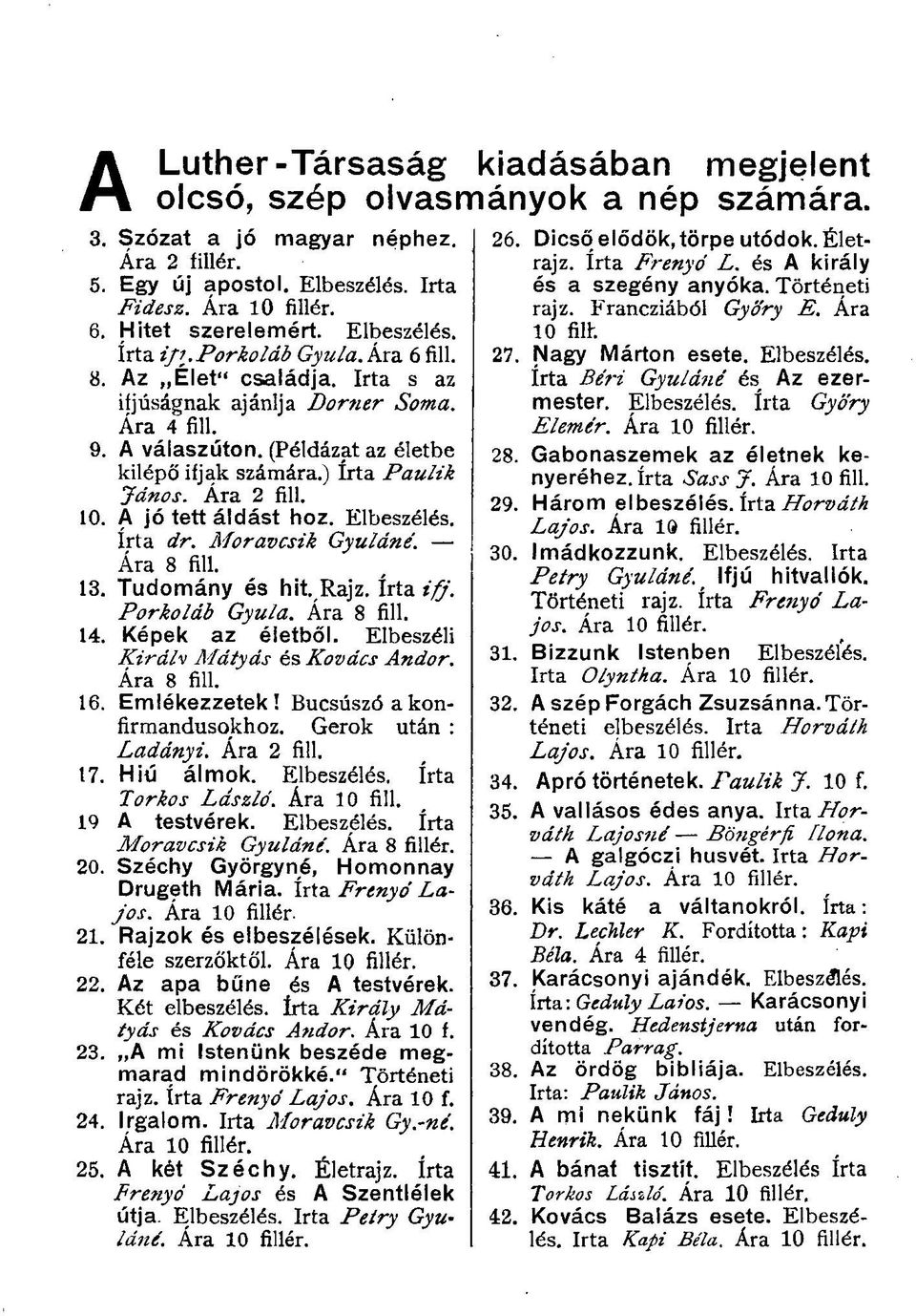 (Példázat az életbe kilépő ifjak számára.) írta Paulik János. Ára 2 fill. 10. A jó tett áldást hoz. Elbeszélés, írta dr. Moravcsik Gyuláné. Ára 8 fill. 13. Tudomány és hit. Rajz. írta ifj.