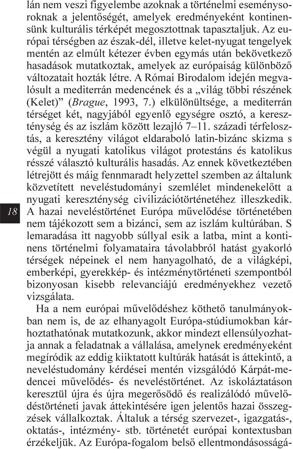 létre. A Római Birodalom idején megvalósult a mediterrán medencének és a világ többi részének (Kelet) (Brague, 1993, 7.