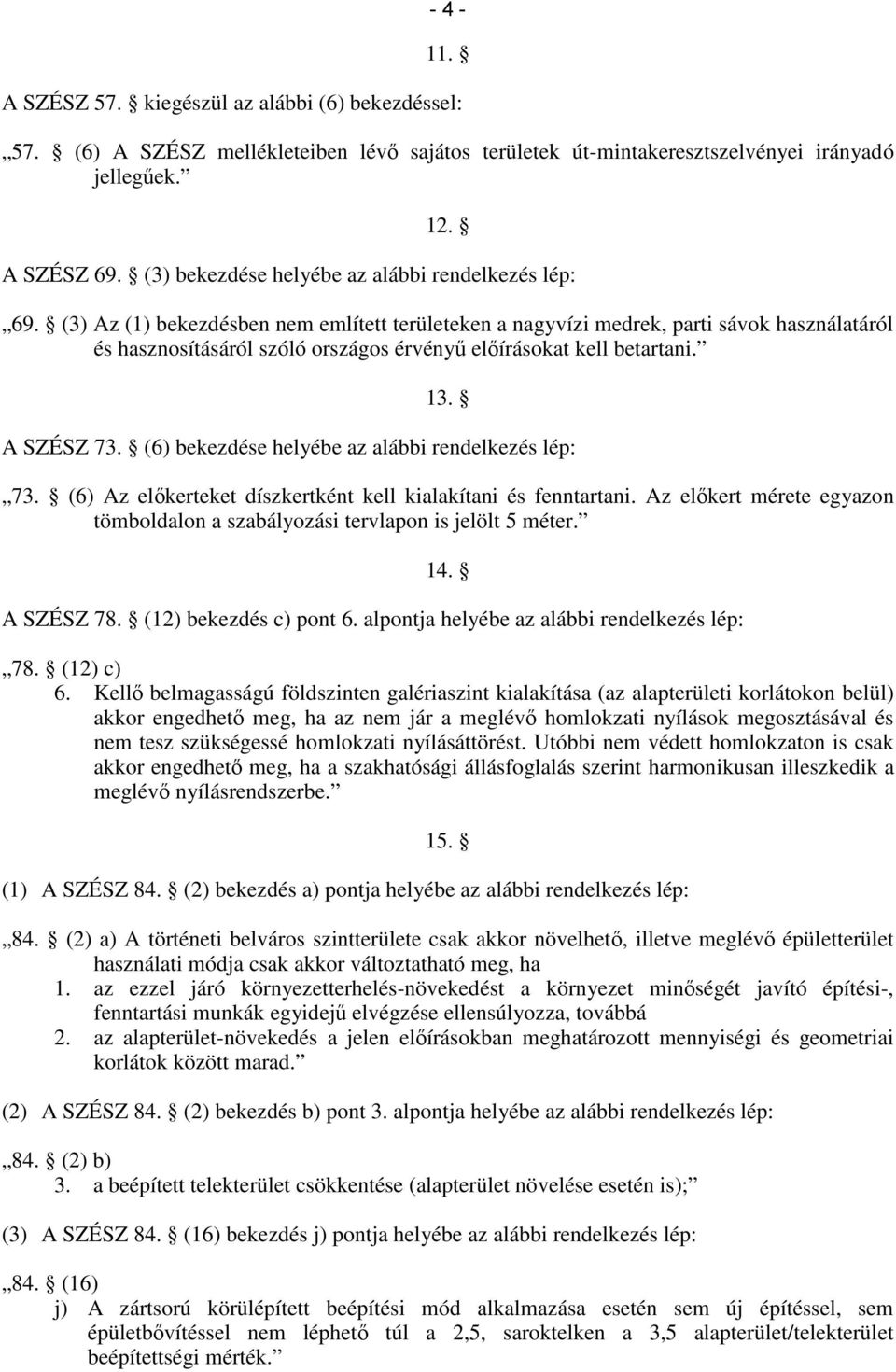 (3) Az (1) bekezdésben nem említett területeken a nagyvízi medrek, parti sávok használatáról és hasznosításáról szóló országos érvényű előírásokat kell betartani. 13. A SZÉSZ 73.