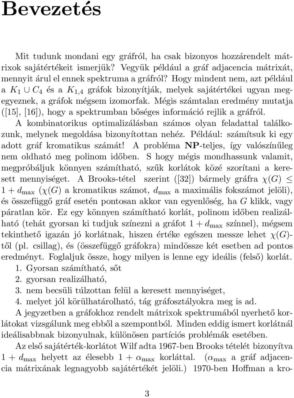 Mégis számtalan eredmény mutatja ([15], [16]), hogy a spektrumban bőséges információ rejlik a gráfról.