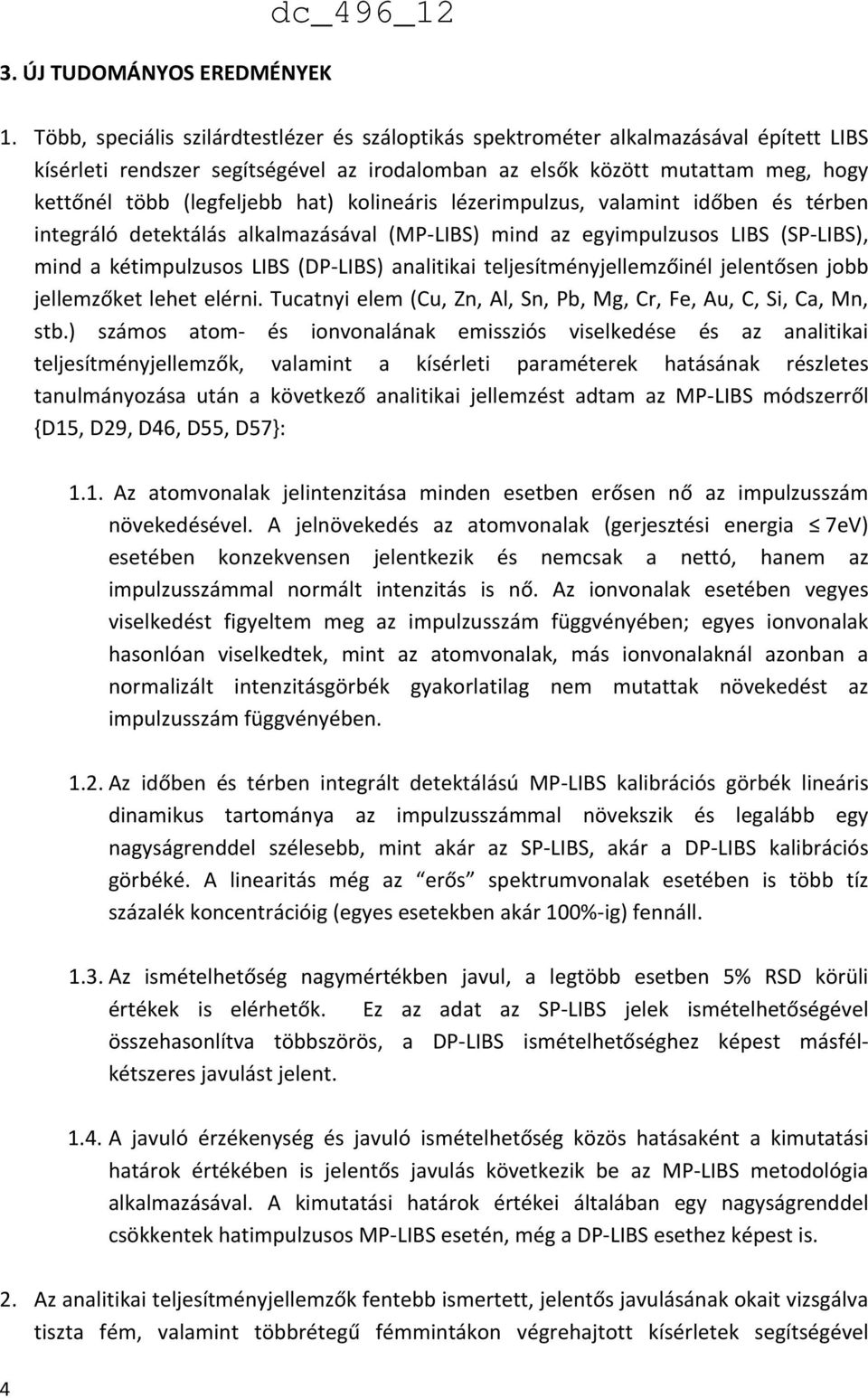 hat) kolineáris lézerimpulzus, valamint időben és térben integráló detektálás alkalmazásával (MP LIBS) mind az egyimpulzusos LIBS (SP LIBS), mind a kétimpulzusos LIBS (DP LIBS) analitikai