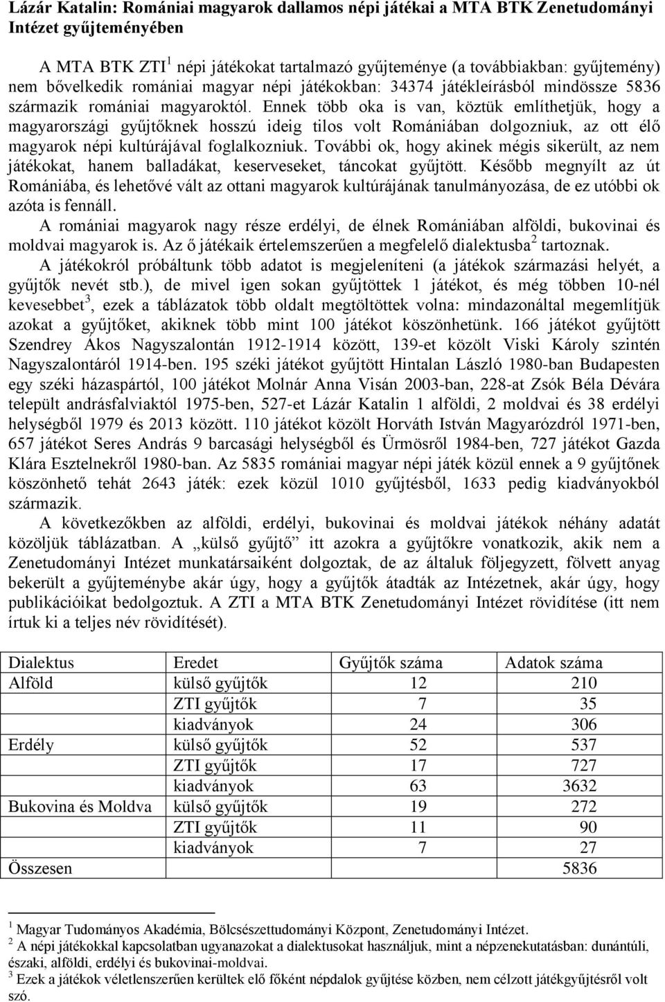 Ennek több oka is van, köztük említhetjük, hogy a magyarországi gyűjtőknek hosszú ideig tilos volt Romániában dolgozniuk, az ott élő magyarok népi kultúrájával foglalkozniuk.