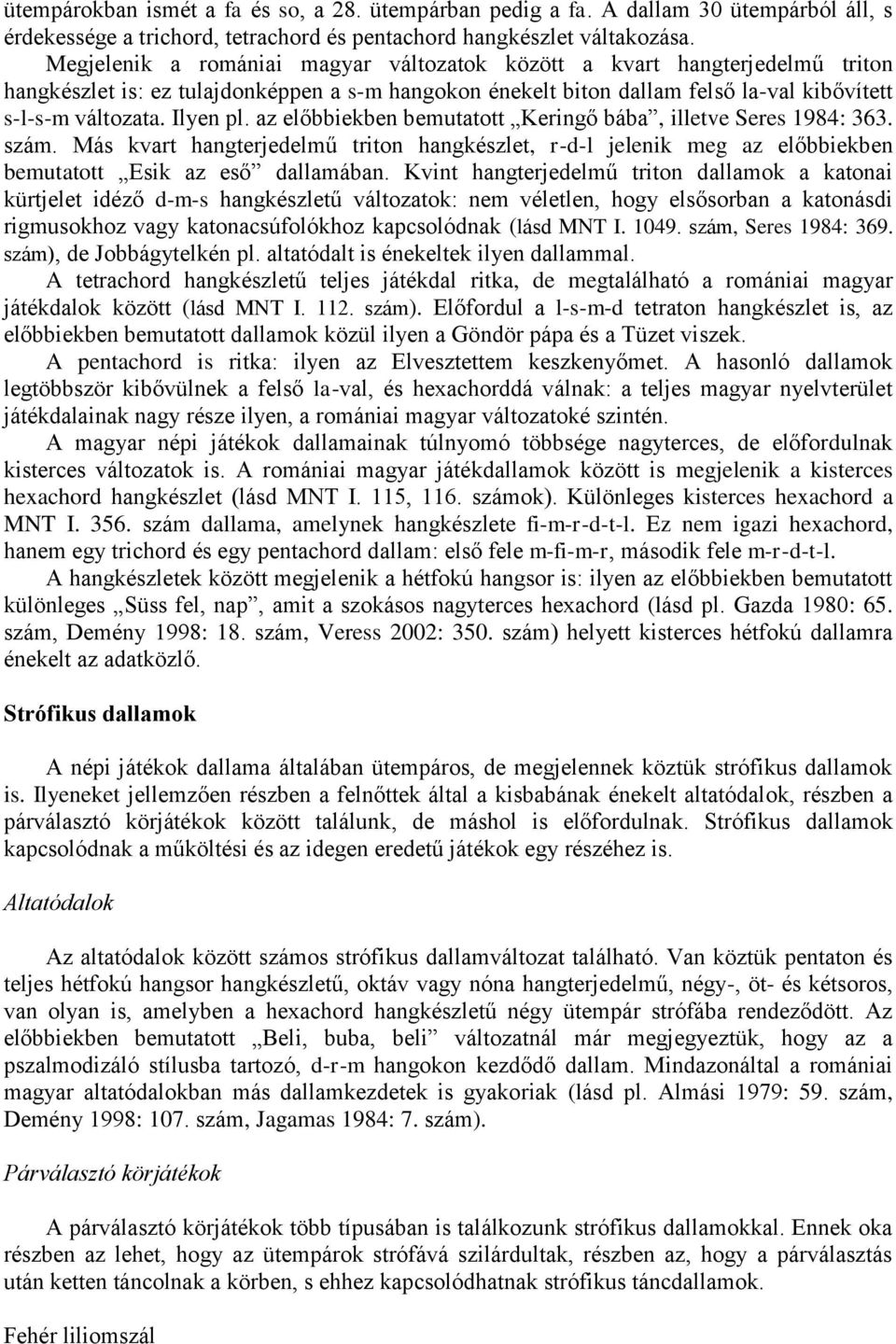 az előbbiekben bemutatott Keringő bába, illetve Seres 1984: 363. szám. Más kvart hangterjedelmű triton hangkészlet, r-d-l jelenik meg az előbbiekben bemutatott Esik az eső dallamában.