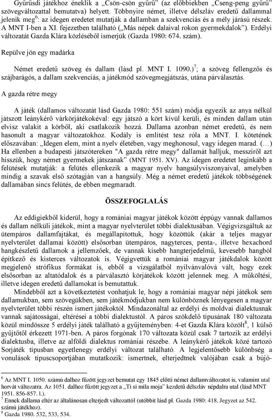 fejezetben található ( Más népek dalaival rokon gyermekdalok ). Erdélyi változatát Gazda Klára közléséből ismerjük (Gazda 1980: 674. szám).