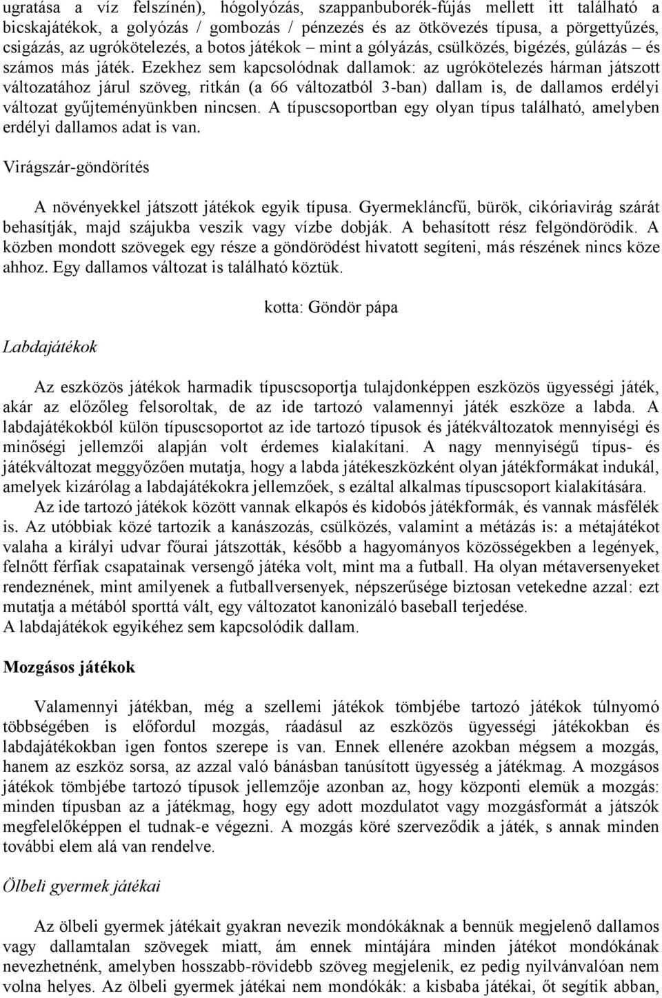 Ezekhez sem kapcsolódnak dallamok: az ugrókötelezés hárman játszott változatához járul szöveg, ritkán (a 66 változatból 3-ban) dallam is, de dallamos erdélyi változat gyűjteményünkben nincsen.