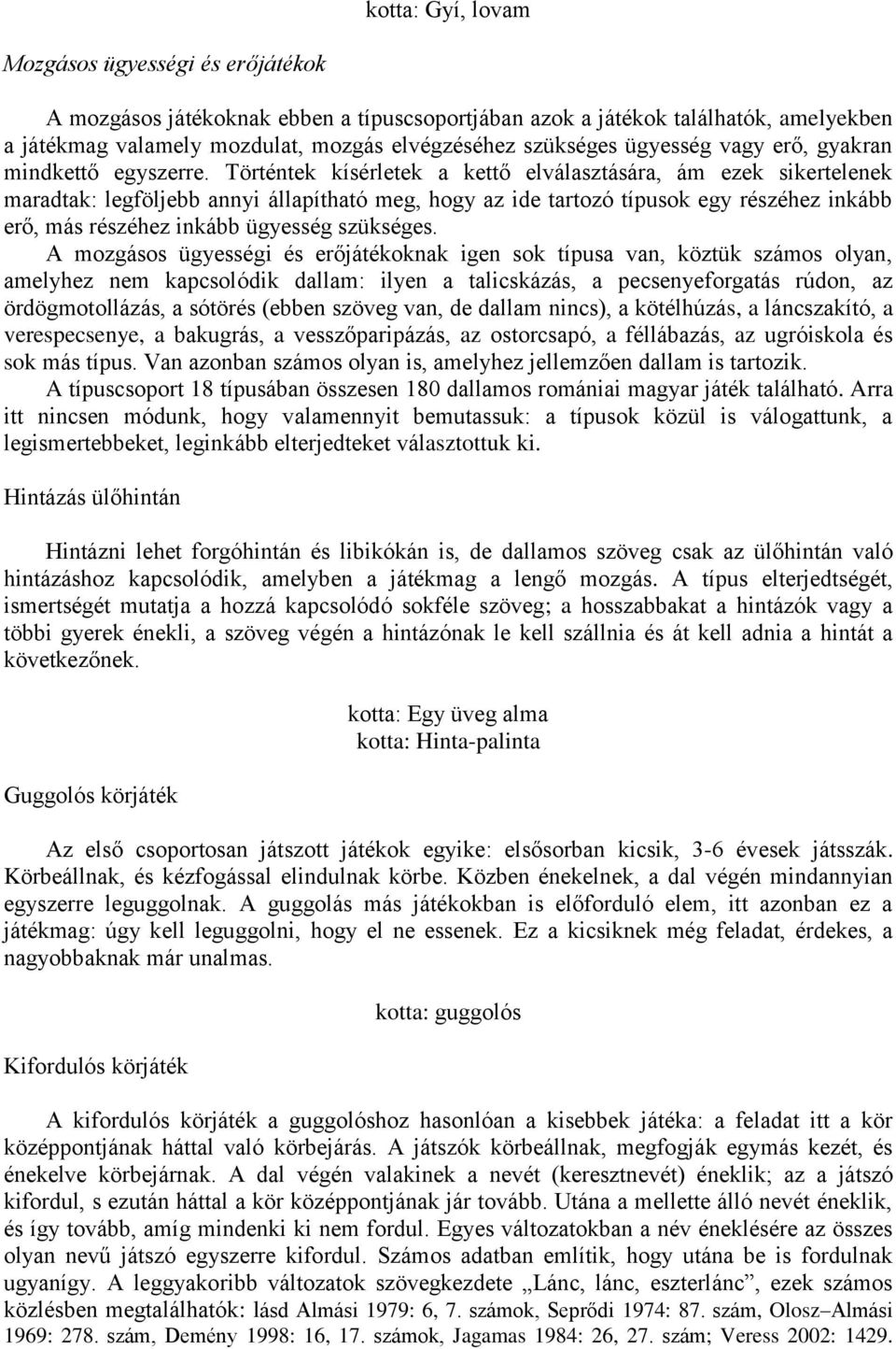 Történtek kísérletek a kettő elválasztására, ám ezek sikertelenek maradtak: legföljebb annyi állapítható meg, hogy az ide tartozó típusok egy részéhez inkább erő, más részéhez inkább ügyesség