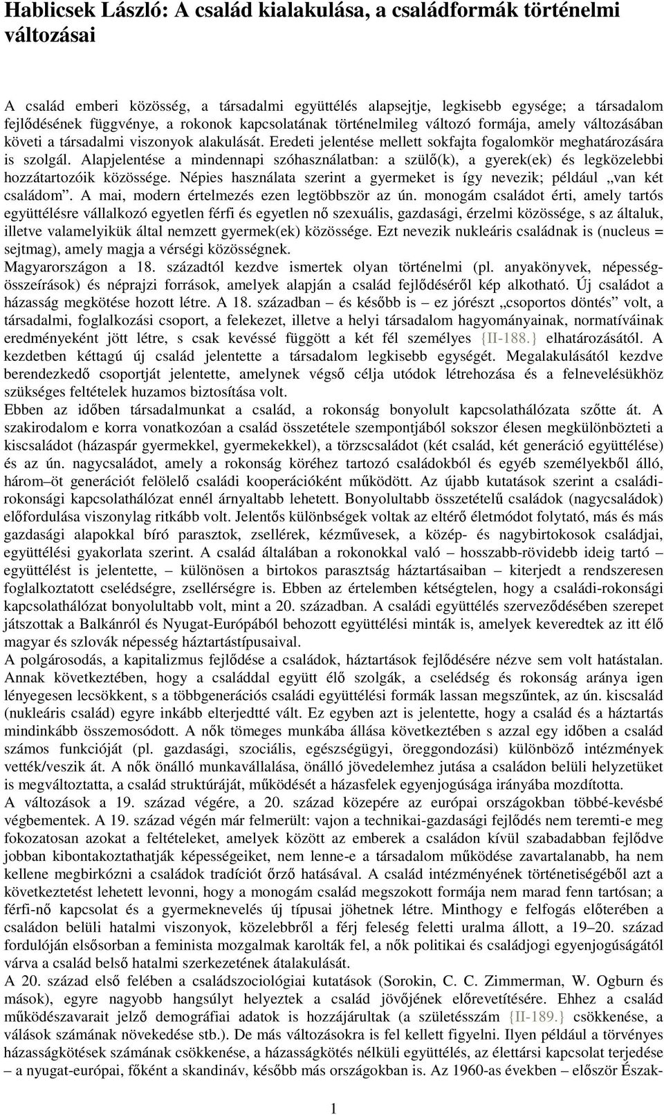 Alapjelentése a mindennapi szóhasználatban: a szülı(k), a gyerek(ek) és legközelebbi hozzátartozóik közössége. Népies használata szerint a gyermeket is így nevezik; például van két családom.