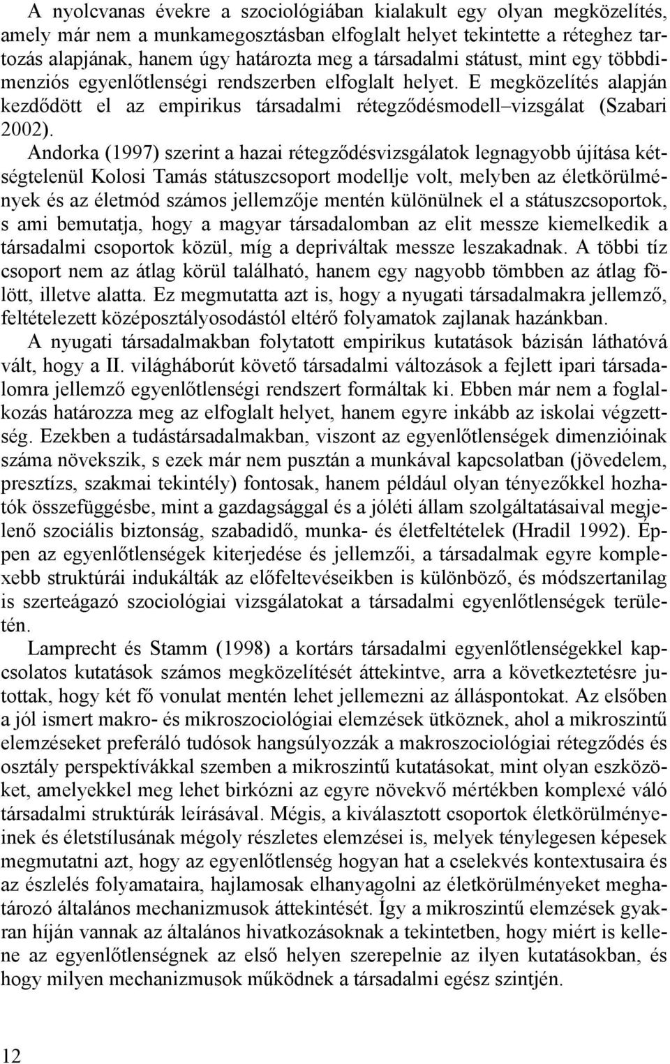 Andorka (1997) szerint a hazai rétegződésvizsgálatok legnagyobb újítása kétségtelenül Kolosi Tamás státuszcsoport modellje volt, melyben az életkörülmények és az életmód számos jellemzője mentén