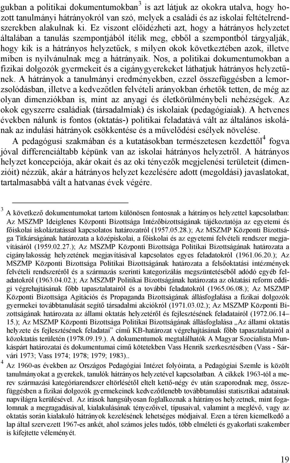 azok, illetve miben is nyilvánulnak meg a hátrányaik. Nos, a politikai dokumentumokban a fizikai dolgozók gyermekeit és a cigánygyerekeket láthatjuk hátrányos helyzetűnek.