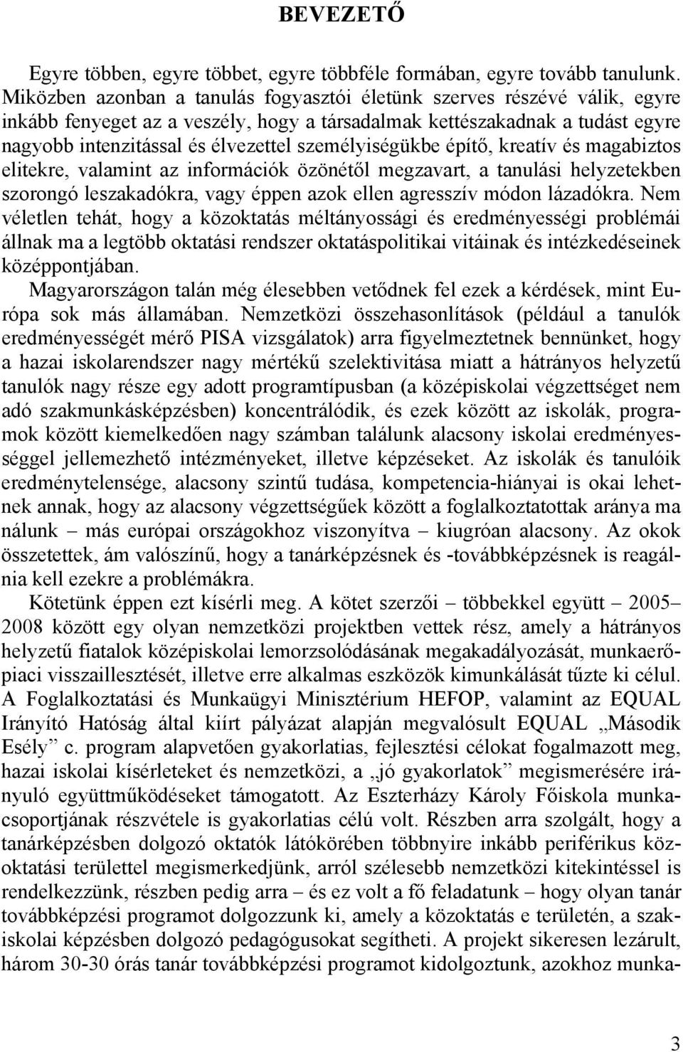 személyiségükbe építő, kreatív és magabiztos elitekre, valamint az információk özönétől megzavart, a tanulási helyzetekben szorongó leszakadókra, vagy éppen azok ellen agresszív módon lázadókra.