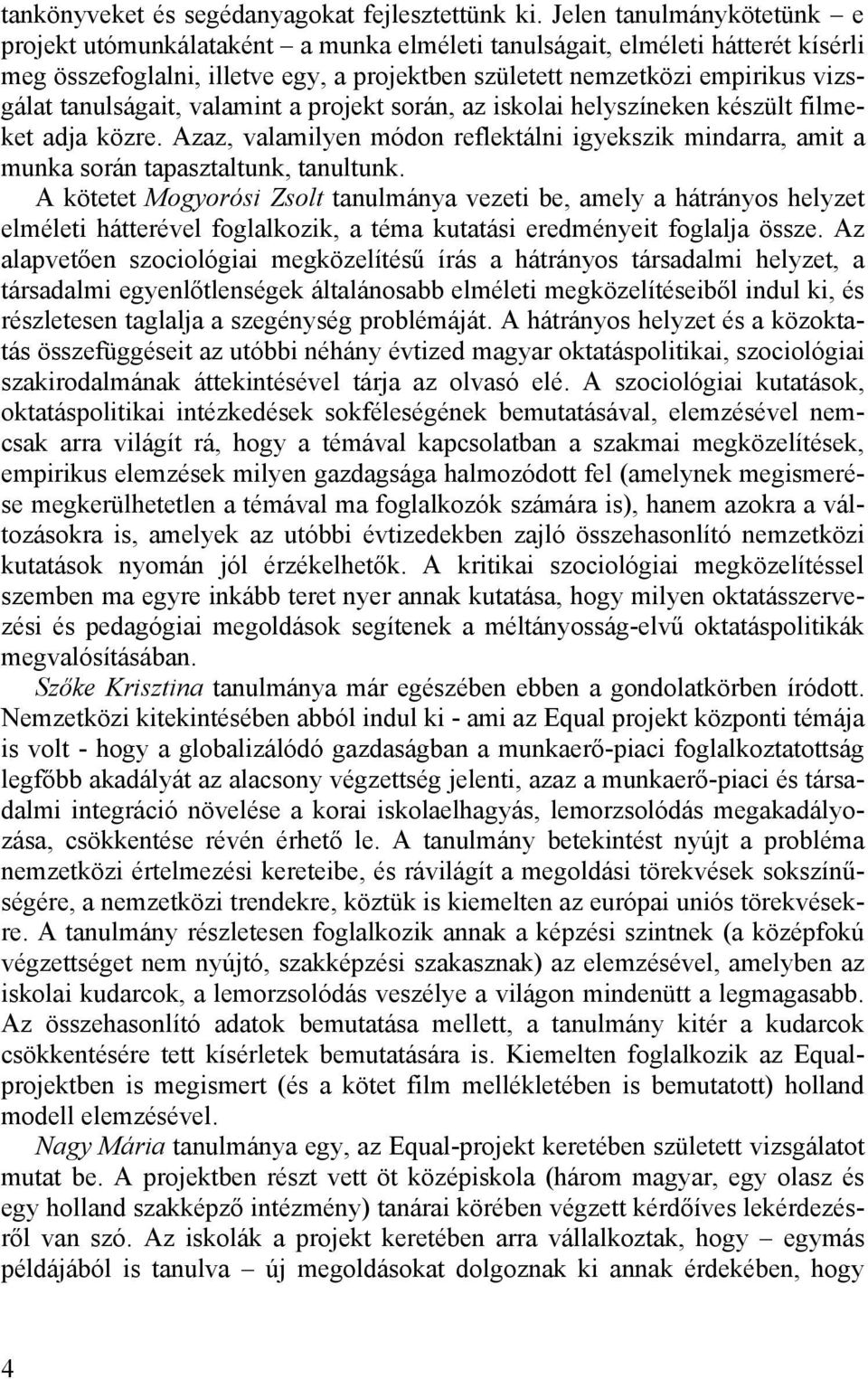 tanulságait, valamint a projekt során, az iskolai helyszíneken készült filmeket adja közre. Azaz, valamilyen módon reflektálni igyekszik mindarra, amit a munka során tapasztaltunk, tanultunk.