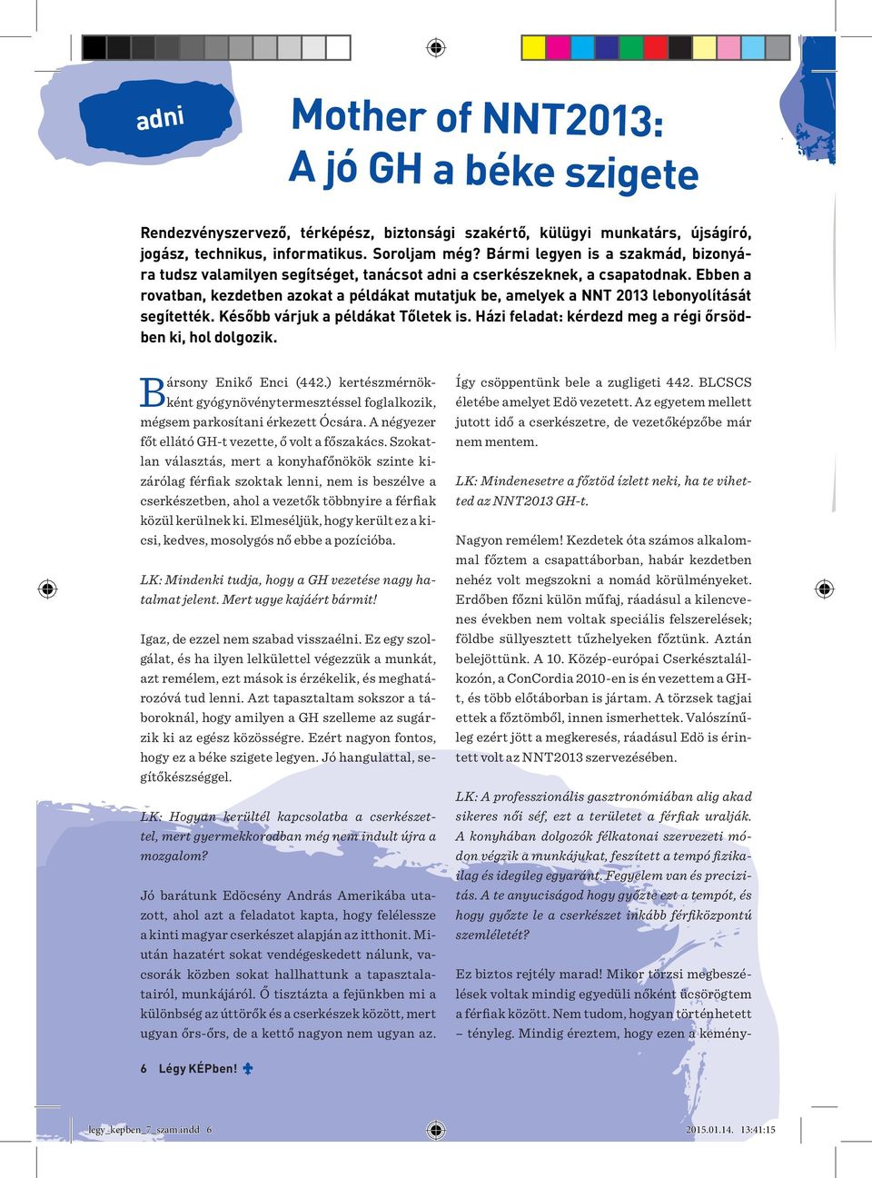 Ebben a rovatban, kezdetben azokat a példákat mutatjuk be, amelyek a NNT 2013 lebonyolítását segítették. Később várjuk a példákat Tőletek is.