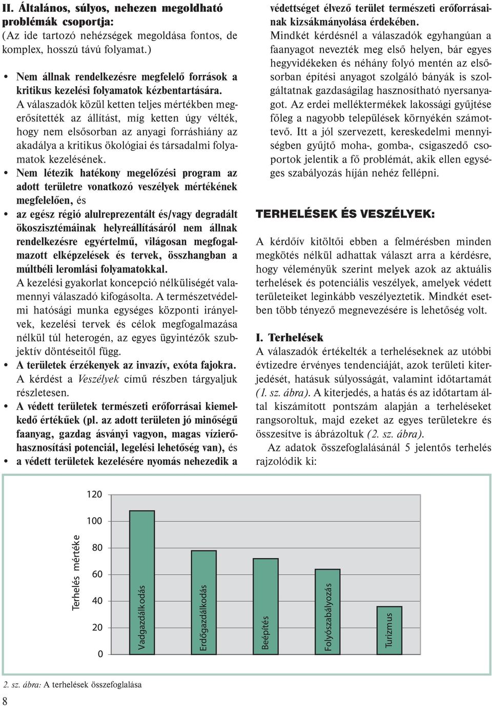 A válaszadók közül ketten teljes mértékben megerősítették az állítást, míg ketten úgy vélték, hogy nem elsősorban az anyagi forráshiány az akadálya a kritikus ökológiai és társadalmi folyamatok