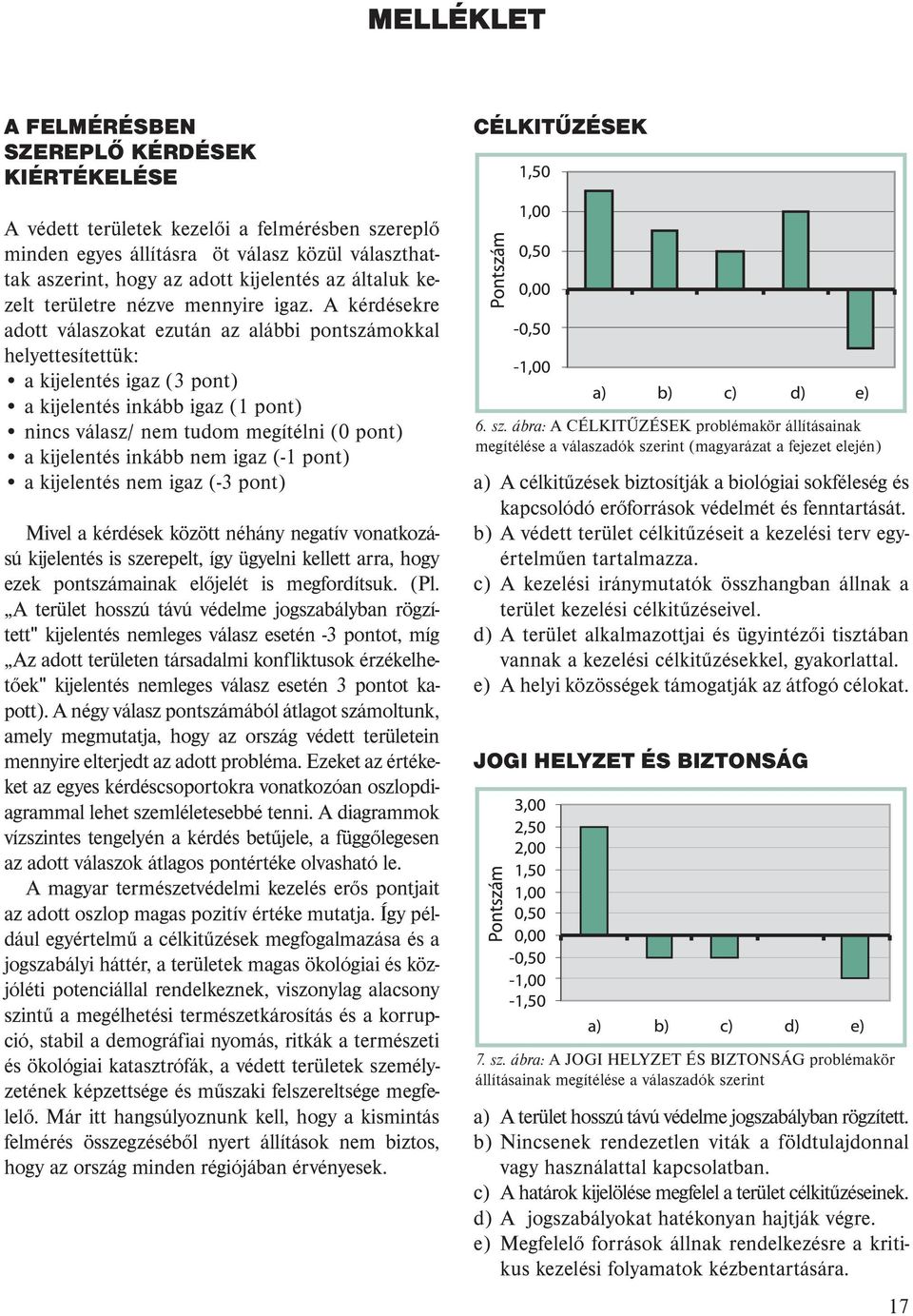 A kérdésekre adott válaszokat ezután az alábbi pontszámokkal helyettesítettük: a kijelentés igaz (3 pont) a kijelentés inkább igaz (1 pont) nincs válasz/ nem tudom megítélni (0 pont) a kijelentés