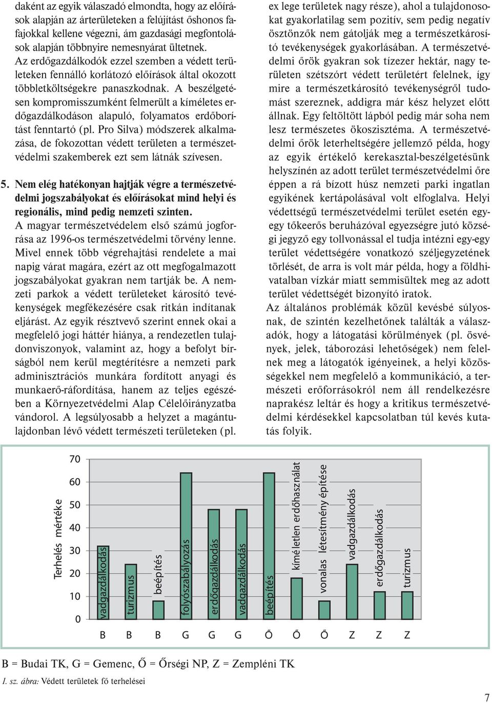 A beszélgetésen kompromisszumként felmerült a kíméletes erdőgazdálkodáson alapuló, folyamatos erdőborítást fenntartó (pl.