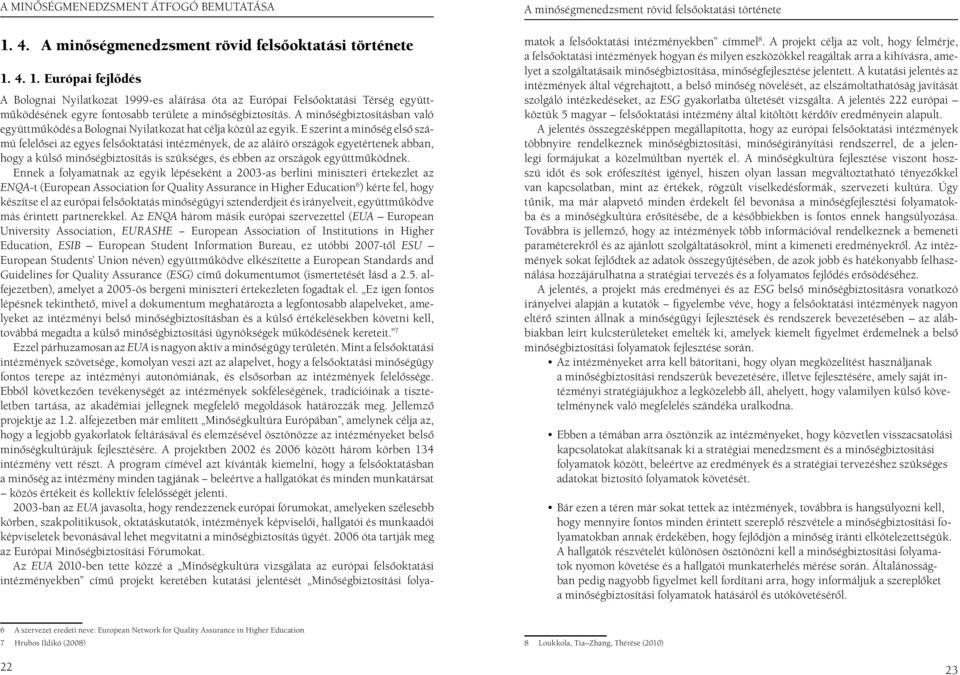 E szerint a minôség elsô számú felelôsei az egyes felsôoktatási intézmények, de az aláíró országok egyetértenek abban, hogy a külsô minôségbiztosítás is szükséges, és ebben az országok együttmûködnek.