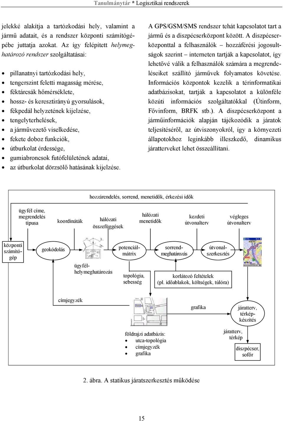 helyzetének kijelzése, tengelyterhelések, a járművezető viselkedése, fekete doboz funkciók, útburkolat érdessége, gumiabroncsok futófelületének adatai, az útburkolat dörzsölő hatásának kijelzése.