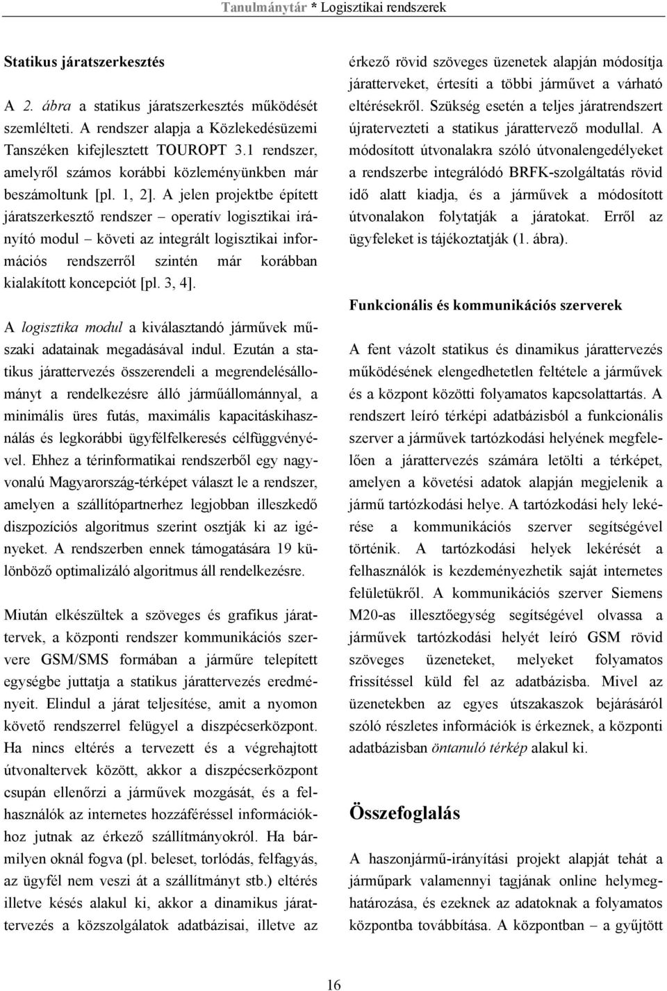 A jelen projektbe épített járatszerkesztő rendszer operatív logisztikai irányító modul követi az integrált logisztikai információs rendszerről szintén már korábban kialakított koncepciót [pl. 3, 4].