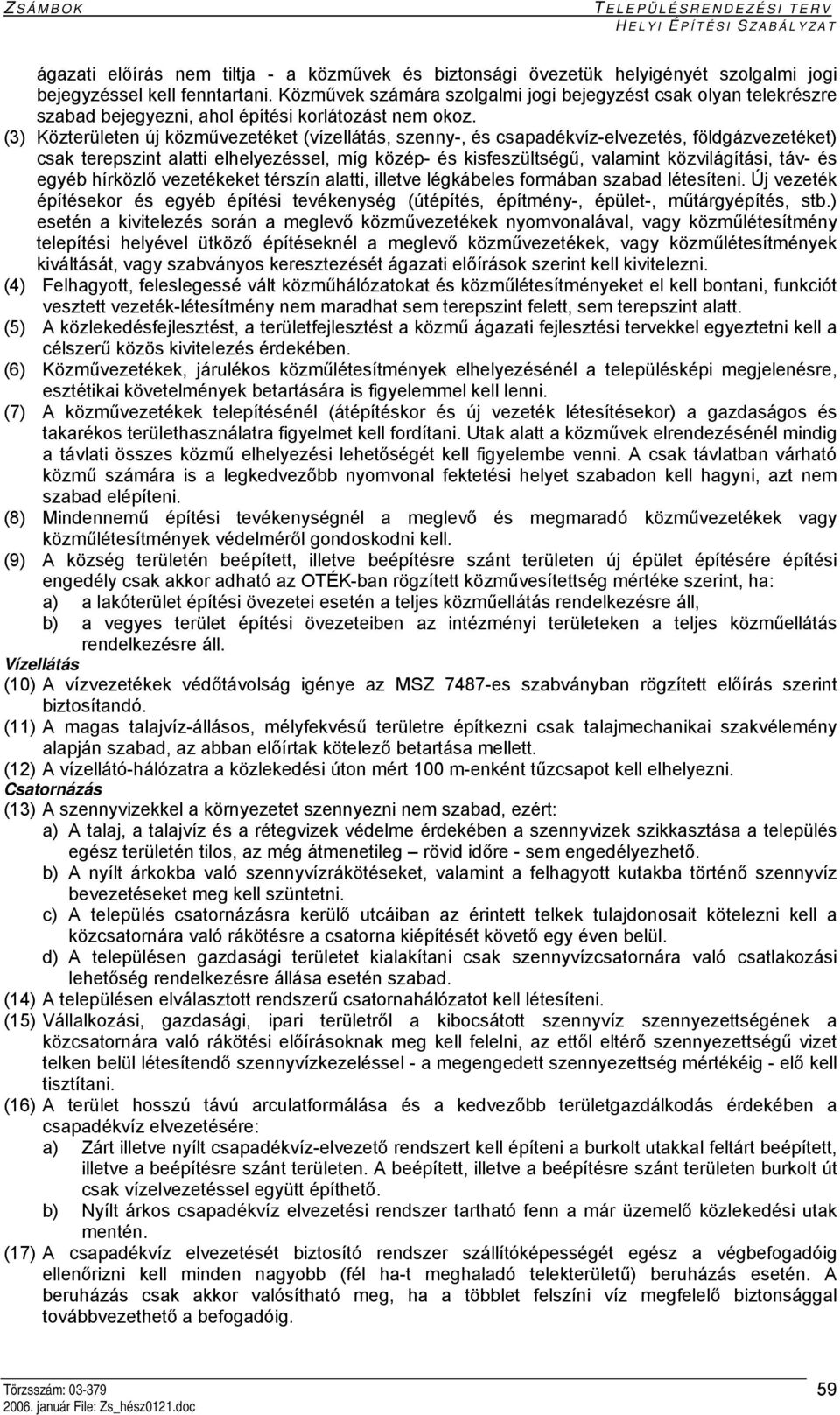 (3) Közterületen új közművezetéket (vízellátás, szenny-, és csapadékvíz-elvezetés, földgázvezetéket) csak terepszint alatti elhelyezéssel, míg közép- és kisfeszültségű, valamint közvilágítási, táv-