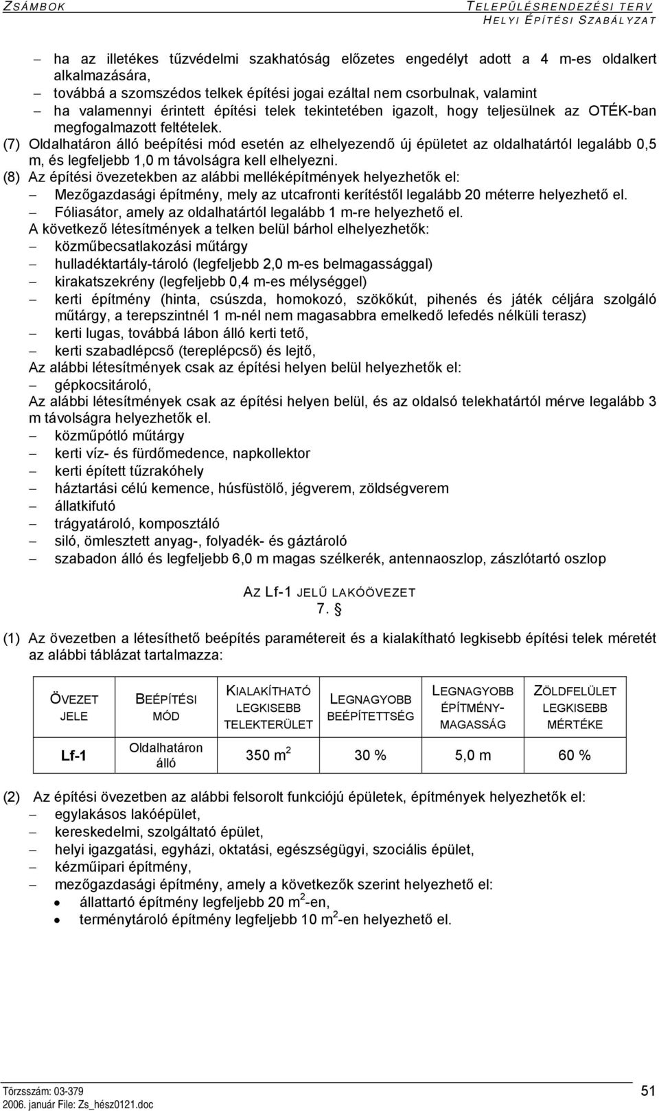 (7) Oldalhatáron álló beépítési mód esetén az elhelyezendő új épületet az oldalhatártól legalább 0,5 m, és legfeljebb 1,0 m távolságra kell elhelyezni.